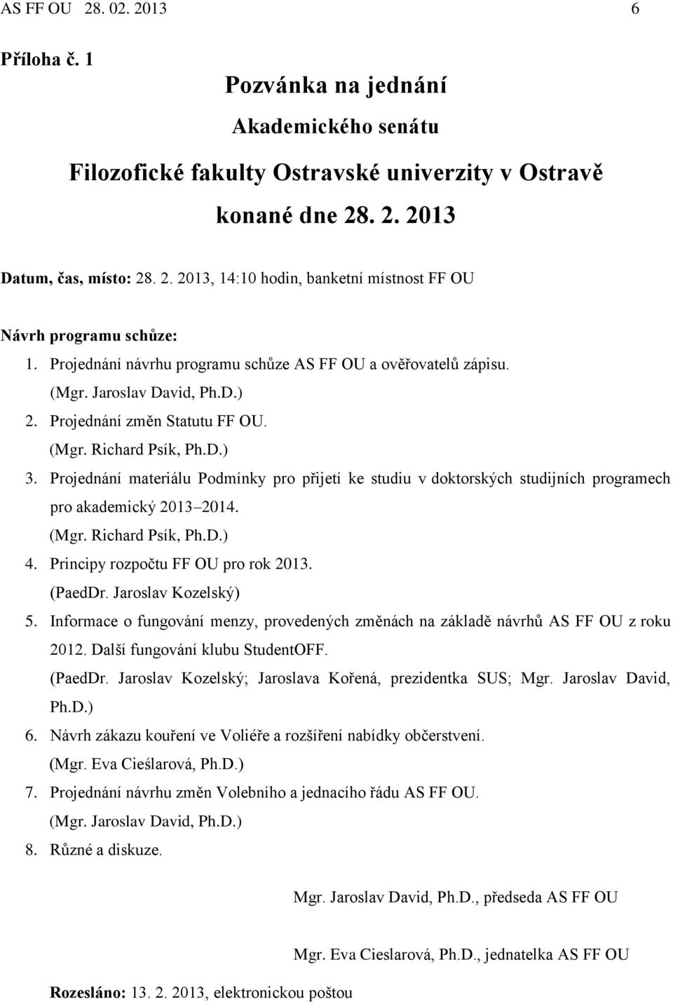 Projednání materiálu Podmínky pro přijetí ke studiu v doktorských studijních programech pro akademický 2013 2014. (Mgr. Richard Psík, Ph.D.) 4. Principy rozpočtu FF OU pro rok 2013. (PaedDr.