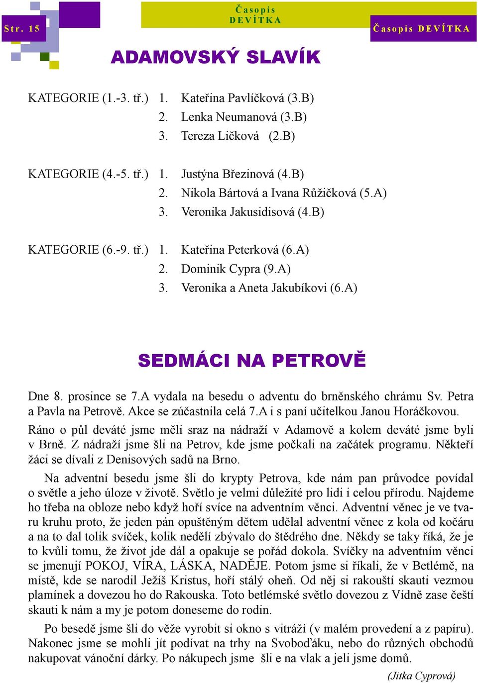 A vydala na besedu o adventu do brněnského chrámu Sv. Petra a Pavla na Petrově. Akce se zúčastnila celá 7.A i s paní učitelkou Janou Horáčkovou.