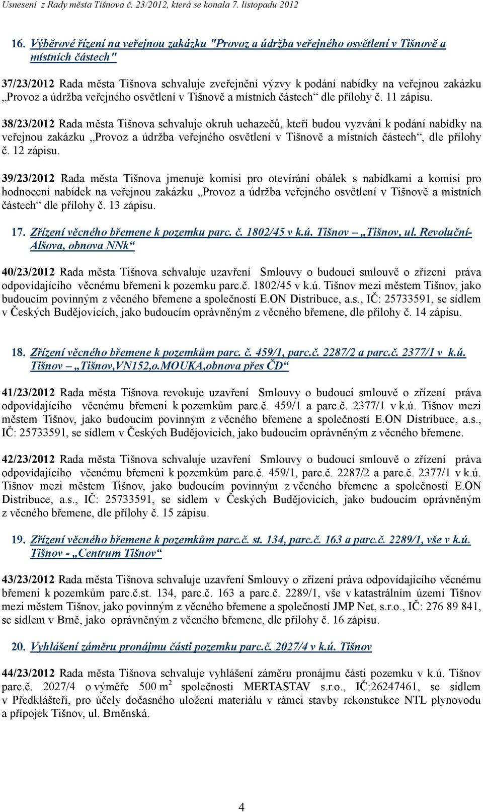 38/23/2012 Rada města Tišnova schvaluje okruh uchazečů, kteří budou vyzváni k podání nabídky na veřejnou zakázku Provoz a údržba veřejného osvětlení v Tišnově a místních částech, dle přílohy č.