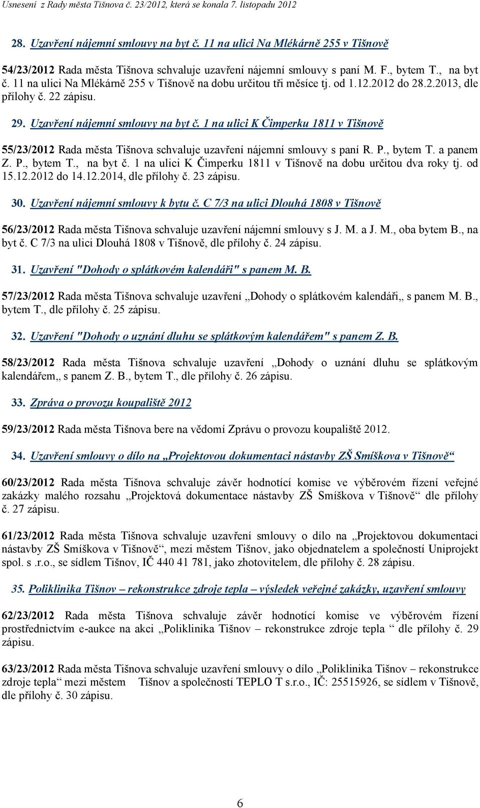 1 na ulici K Čimperku 1811 v Tišnově 55/23/2012 Rada města Tišnova schvaluje uzavření nájemní smlouvy s paní R. P., bytem T. a panem Z. P., bytem T., na byt č.