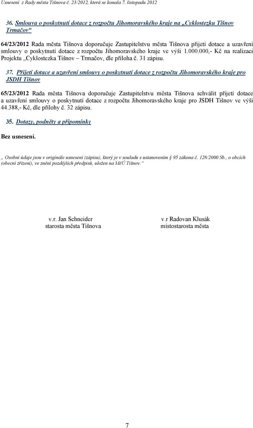 Přijetí dotace a uzavření smlouvy o poskytnutí dotace z rozpočtu Jihomoravského kraje pro JSDH Tišnov 65/23/2012 Rada města Tišnova doporučuje Zastupitelstvu města Tišnova schválit přijetí dotace a