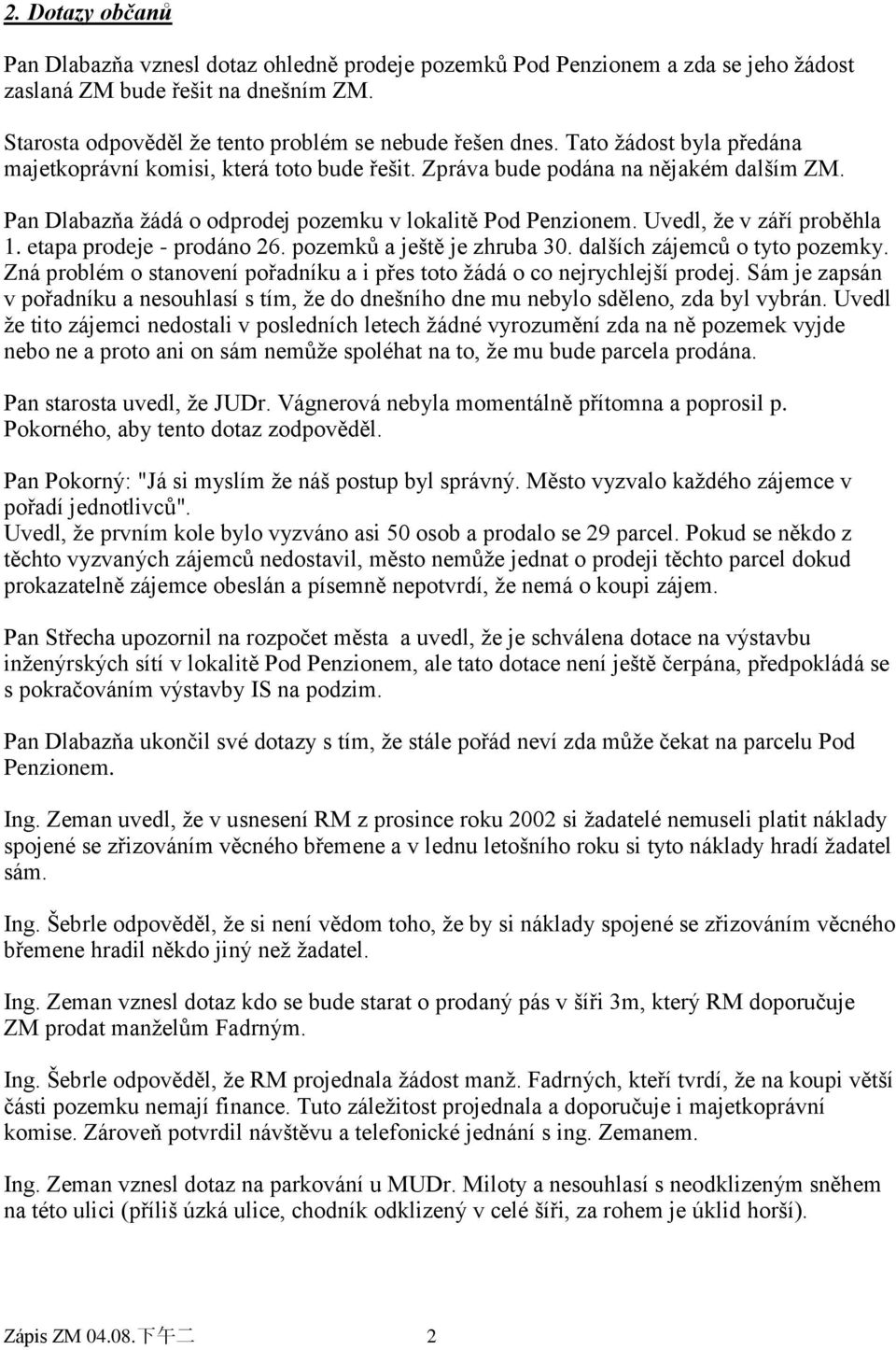 Uvedl, ţe v září proběhla 1. etapa prodeje - prodáno 26. pozemků a ještě je zhruba 30. dalších zájemců o tyto pozemky. Zná problém o stanovení pořadníku a i přes toto ţádá o co nejrychlejší prodej.