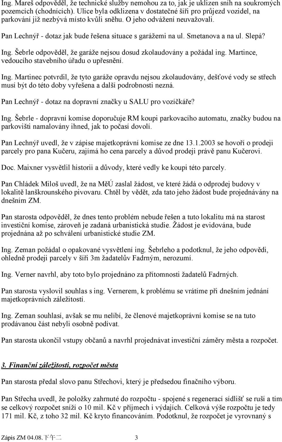 Smetanova a na ul. Slepá? Ing. Šebrle odpověděl, ţe garáţe nejsou dosud zkolaudovány a poţádal ing. Martince, vedoucího stavebního úřadu o upřesnění. Ing. Martinec potvrdil, ţe tyto garáţe opravdu nejsou zkolaudovány, dešťové vody se střech musí být do této doby vyřešena a další podrobnosti nezná.