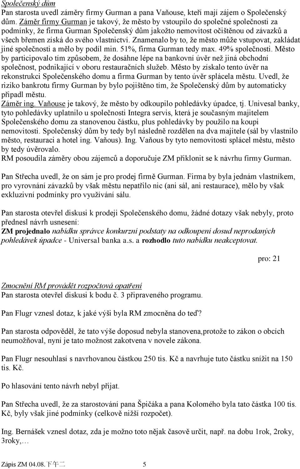 vlastnictví. Znamenalo by to, ţe město můţe vstupovat, zakládat jiné společnosti a mělo by podíl min. 51%, firma Gurman tedy max. 49% společnosti.