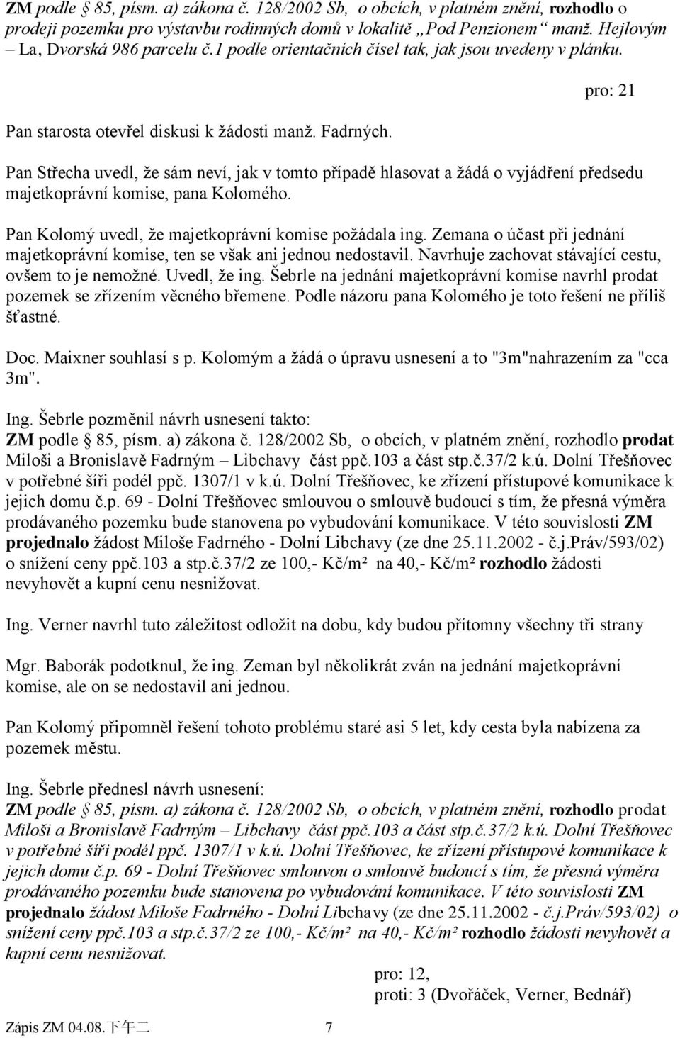 下 午 二 7 pro: 21 Pan Střecha uvedl, ţe sám neví, jak v tomto případě hlasovat a ţádá o vyjádření předsedu majetkoprávní komise, pana Kolomého. Pan Kolomý uvedl, ţe majetkoprávní komise poţádala ing.