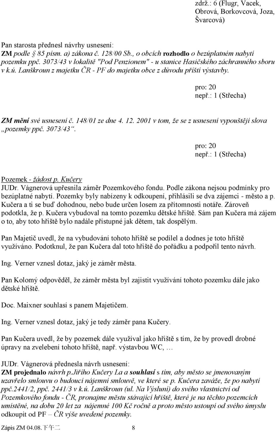 : 1 (Střecha) ZM mění své usnesení č. 148/01 ze dne 4. 12. 2001 v tom, ţe se z usnesení vypouštějí slova pozemky ppč. 3073/43. pro: 20 nepř.: 1 (Střecha) Pozemek - ţádost p. Kučery JUDr.