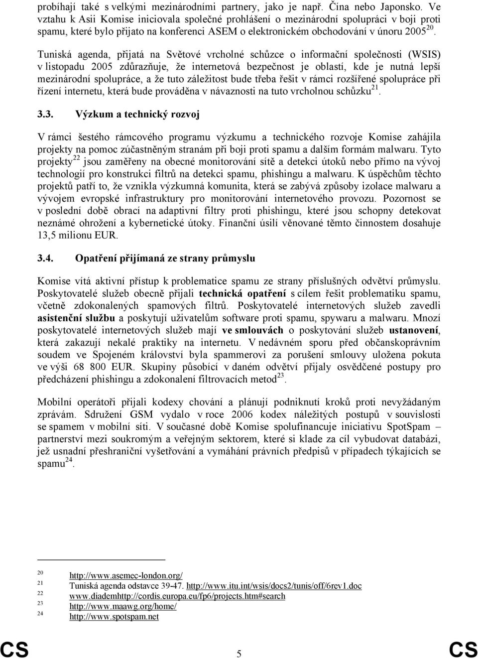 Tuniská agenda, přijatá na Světové vrcholné schůzce o informační společnosti (WSIS) v listopadu 2005 zdůrazňuje, že internetová bezpečnost je oblastí, kde je nutná lepší mezinárodní spolupráce, a že