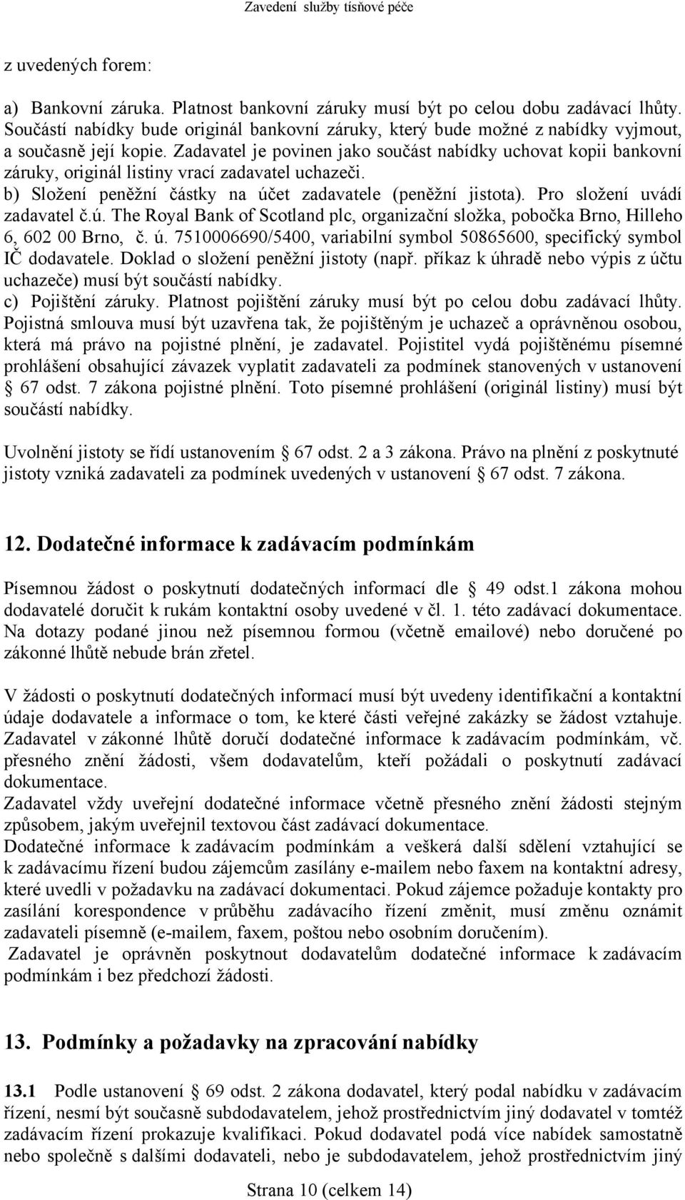 Zadavatel je povinen jako součást nabídky uchovat kopii bankovní záruky, originál listiny vrací zadavatel uchazeči. b) Složení peněžní částky na účet zadavatele (peněžní jistota).