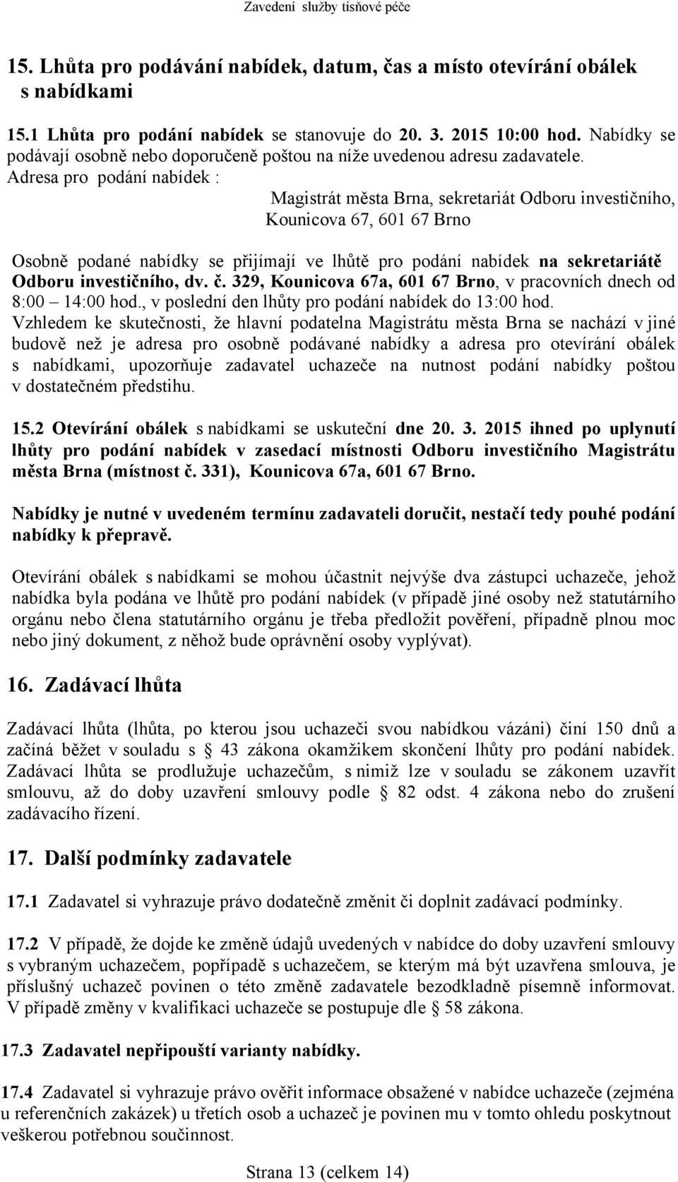 Adresa pro podání nabídek : Magistrát města Brna, sekretariát Odboru investičního, Kounicova 67, 601 67 Brno Osobně podané nabídky se přijímají ve lhůtě pro podání nabídek na sekretariátě Odboru