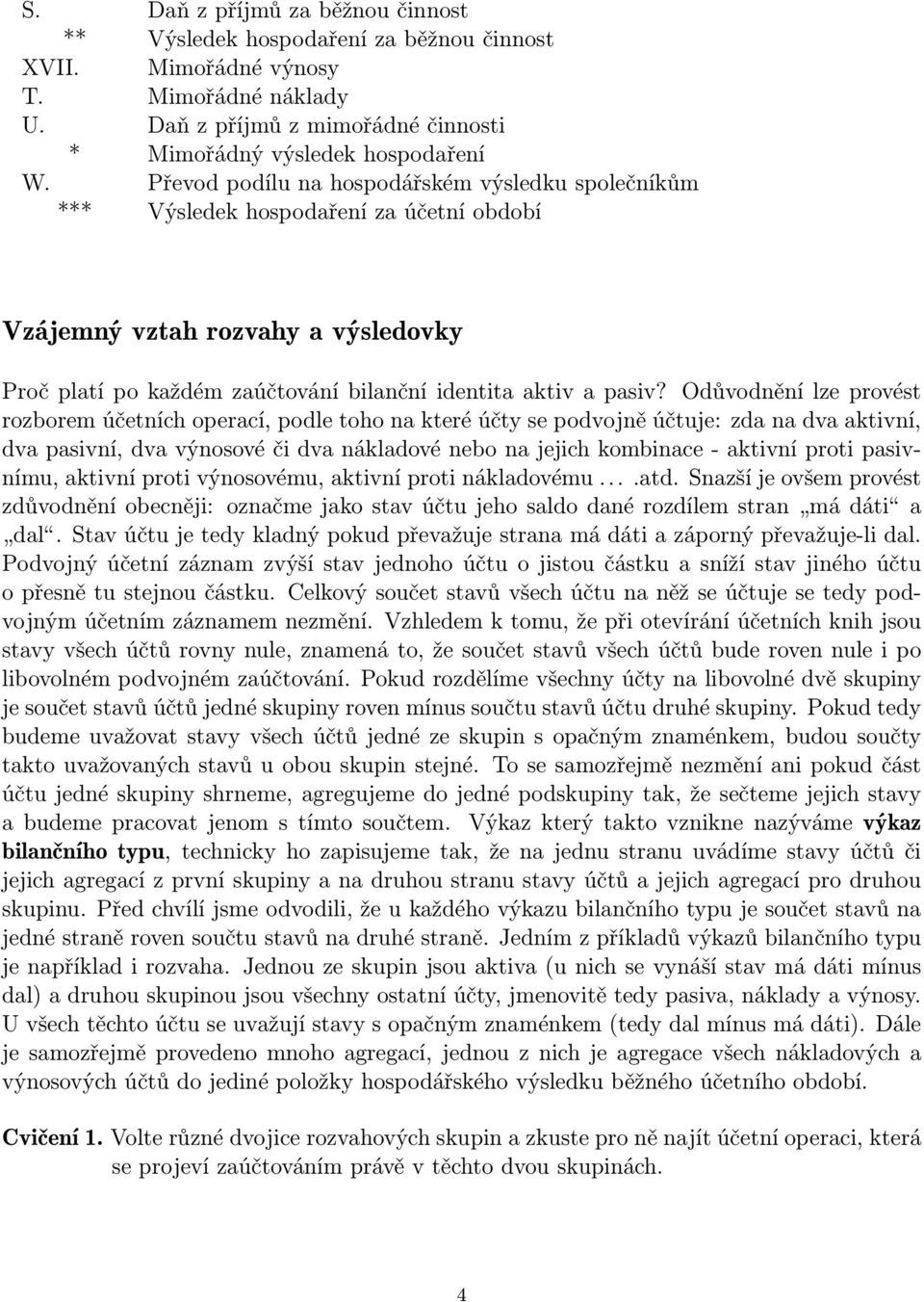 Odůvodnění lze provést rozborem účetních operací, podle toho na které účty se podvojně účtuje: zda na dva aktivní, dva pasivní, dva výnosové či dva nákladové nebo na jejich kombinace - aktivní proti