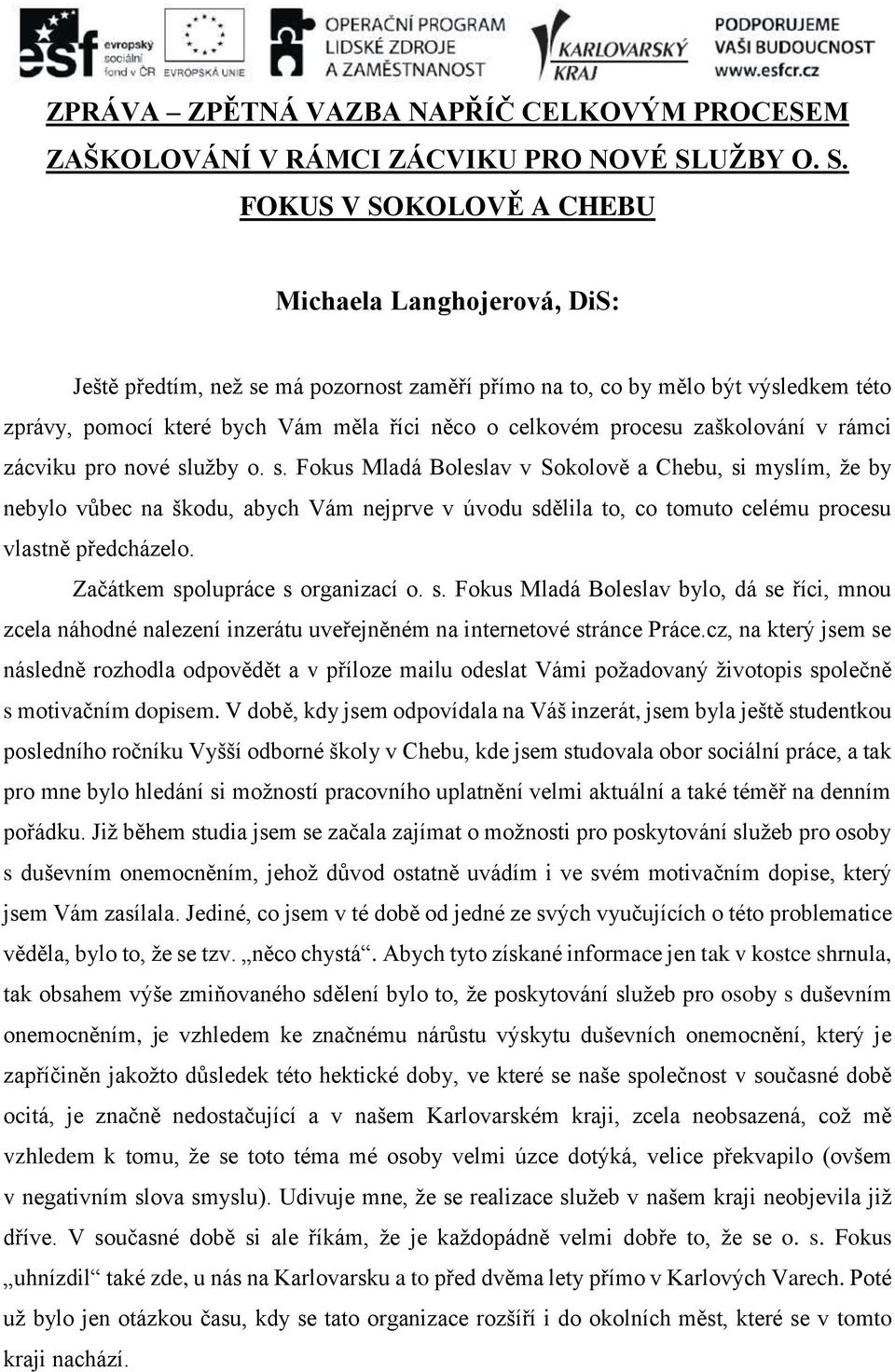 FOKUS V SOKOLOVĚ A CHEBU Michaela Langhojerová, DiS: Ještě předtím, než se má pozornost zaměří přímo na to, co by mělo být výsledkem této zprávy, pomocí které bych Vám měla říci něco o celkovém