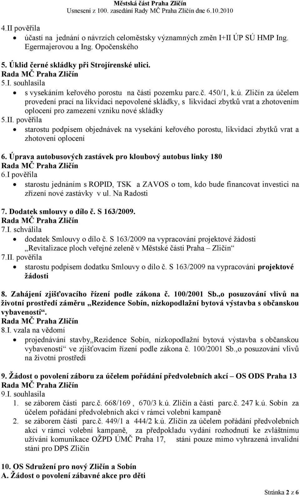 pověřila starostu podpisem objednávek na vysekání keřového porostu, likvidací zbytků vrat a zhotovení oplocení 6. Úprava autobusových zastávek pro kloubový autobus linky 180 6.