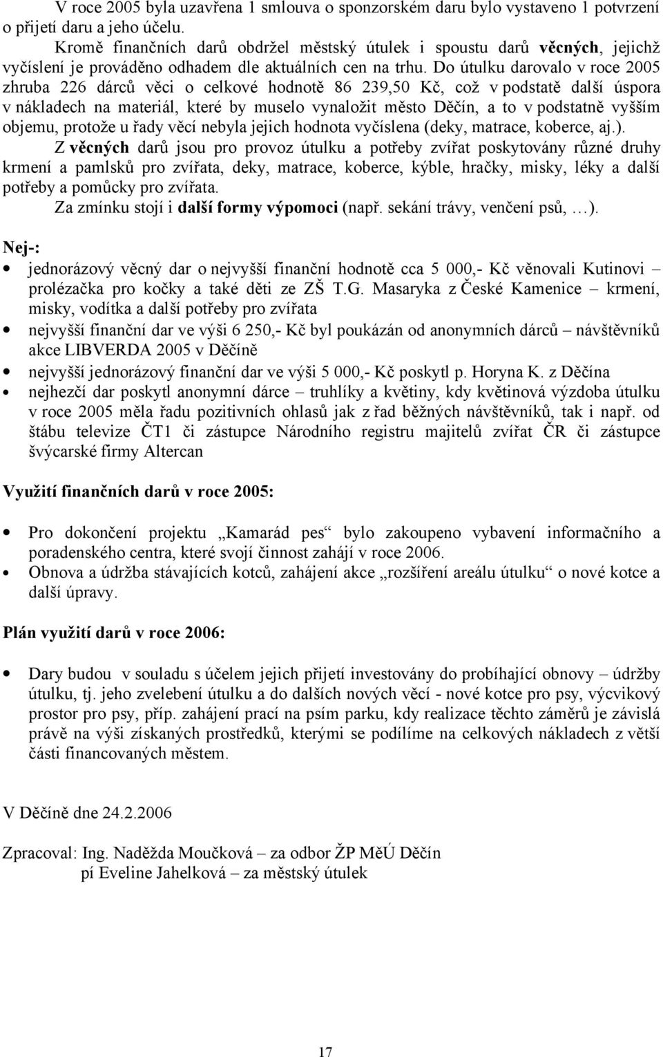 Do útulku darovalo v roce 2005 zhruba 226 dárců věci o celkové hodnotě 86 239,50 Kč, což v podstatě další úspora v nákladech na materiál, které by muselo vynaložit město Děčín, a to v podstatně