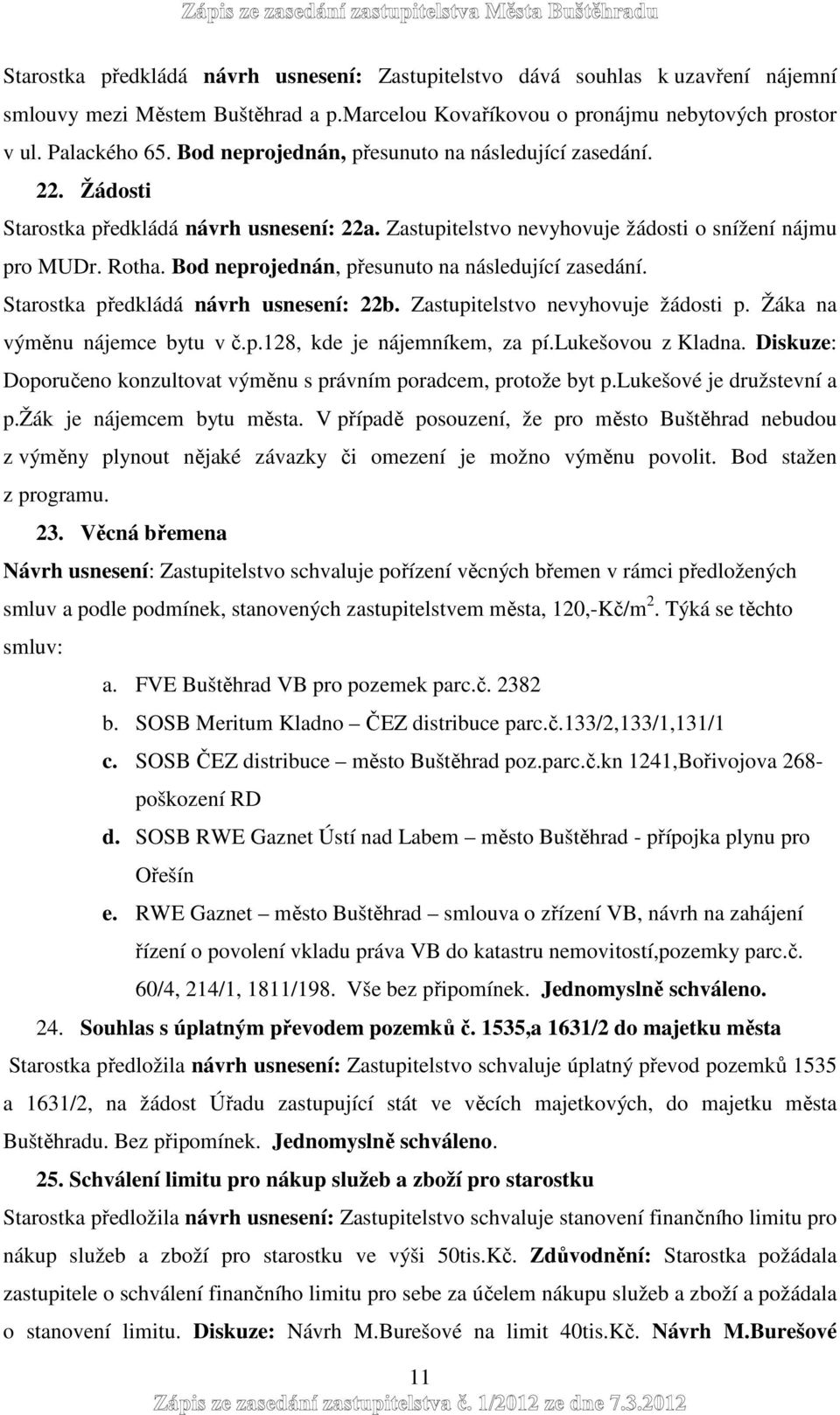 Bod neprojednán, přesunuto na následující zasedání. Starostka předkládá návrh usnesení: 22b. Zastupitelstvo nevyhovuje žádosti p. Žáka na výměnu nájemce bytu v č.p.128, kde je nájemníkem, za pí.