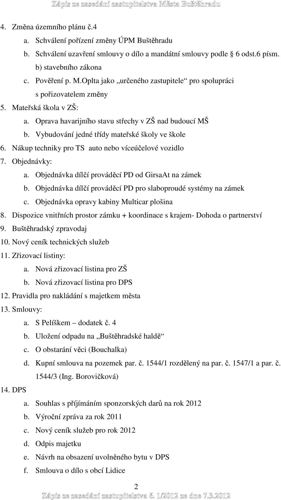 Vybudování jedné třídy mateřské školy ve škole 6. Nákup techniky pro TS auto nebo víceúčelové vozidlo 7. Objednávky: a. Objednávka dílčí prováděcí PD od GirsaAt na zámek b.