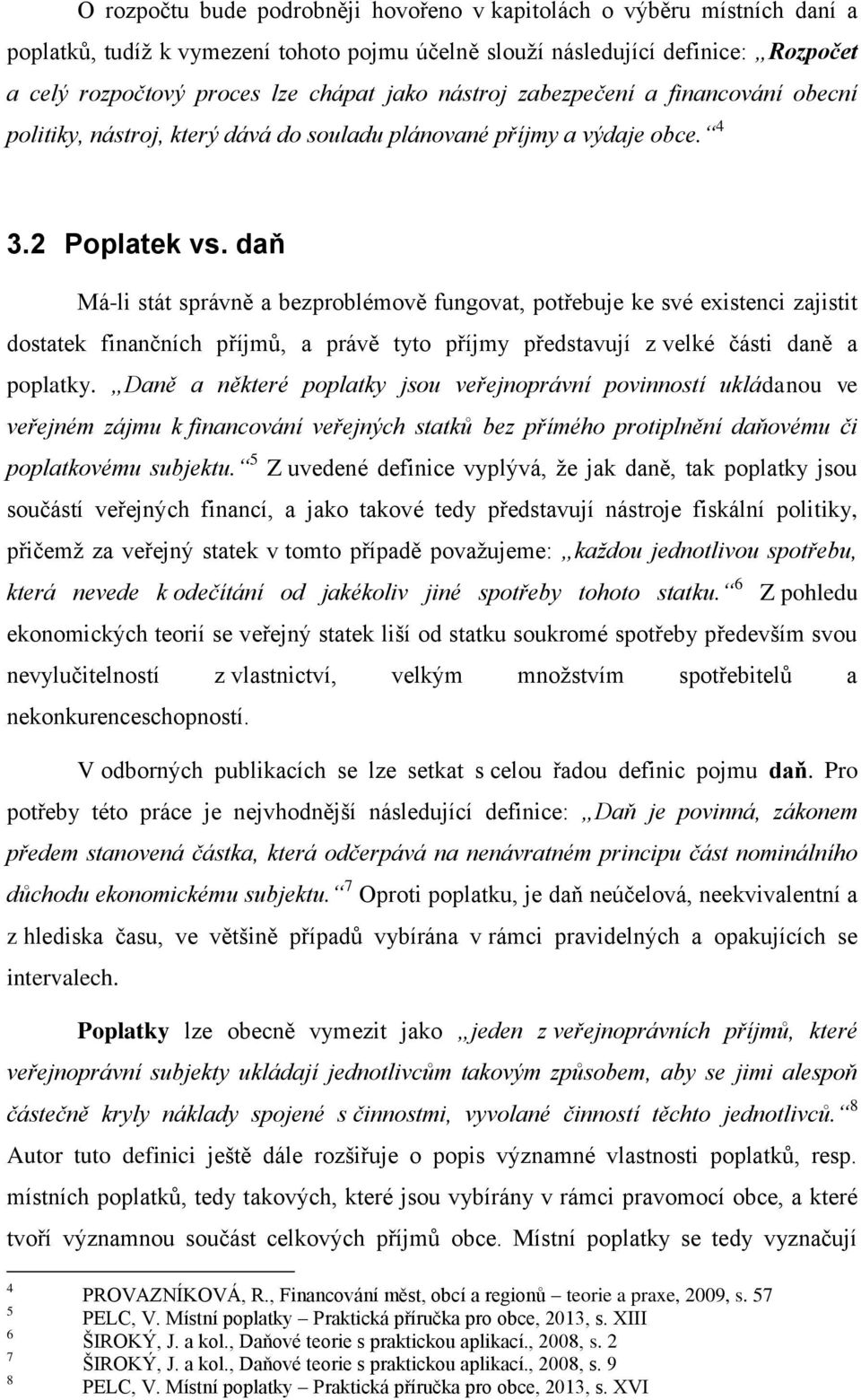 daň Má-li stát správně a bezproblémově fungovat, potřebuje ke své existenci zajistit dostatek finančních příjmů, a právě tyto příjmy představují z velké části daně a poplatky.