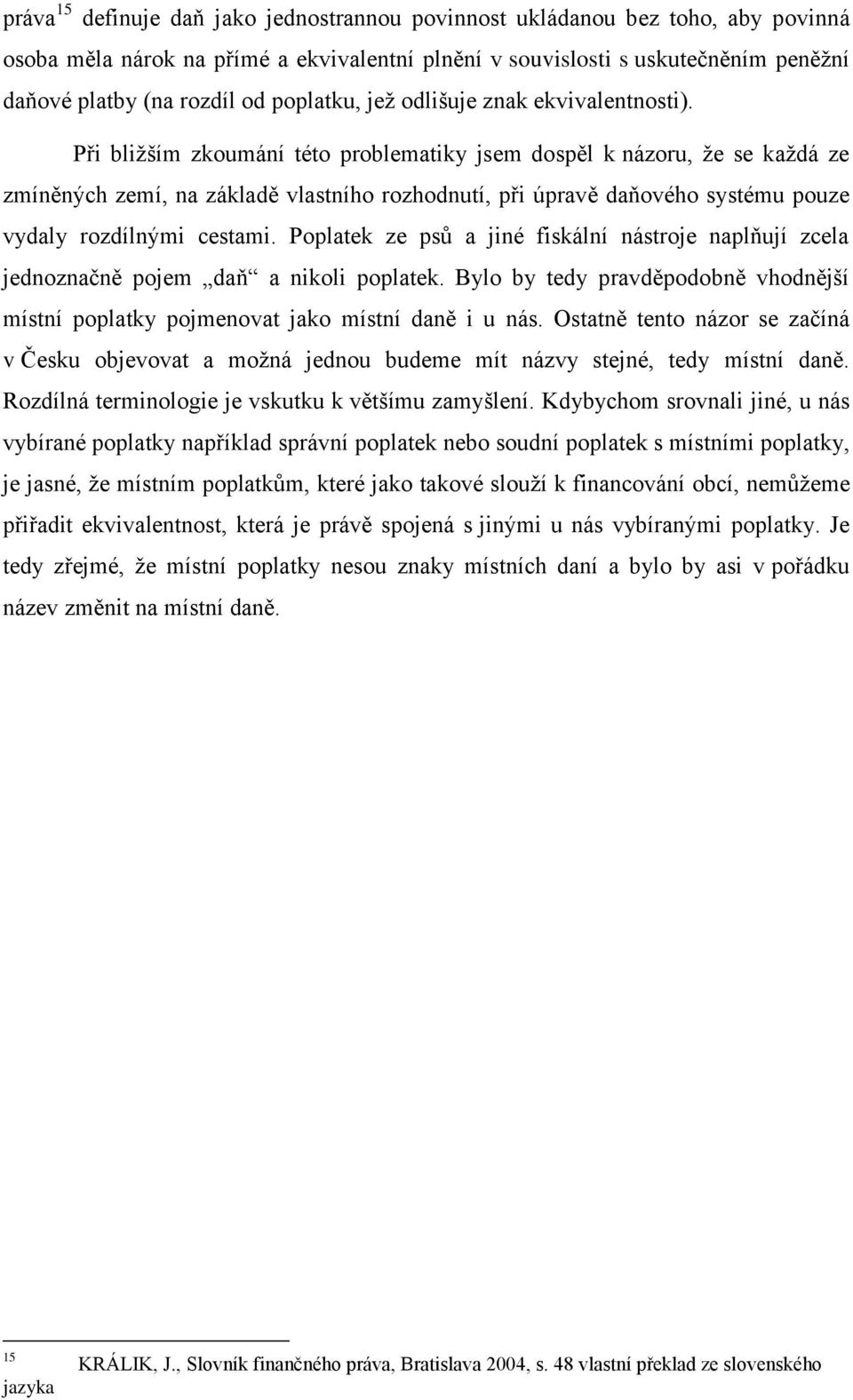 Při bližším zkoumání této problematiky jsem dospěl k názoru, že se každá ze zmíněných zemí, na základě vlastního rozhodnutí, při úpravě daňového systému pouze vydaly rozdílnými cestami.