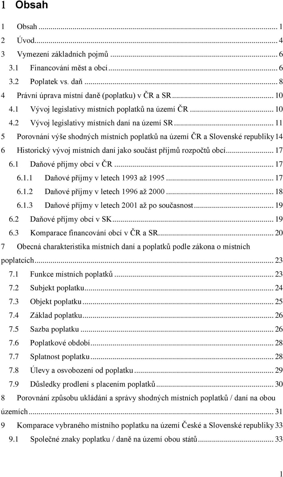 .. 11 5 Porovnání výše shodných místních poplatků na území ČR a Slovenské republiky 14 6 Historický vývoj místních daní jako součást příjmů rozpočtů obcí... 17 6.1 Daňové příjmy obcí v ČR... 17 6.1.1 Daňové příjmy v letech 1993 až 1995.