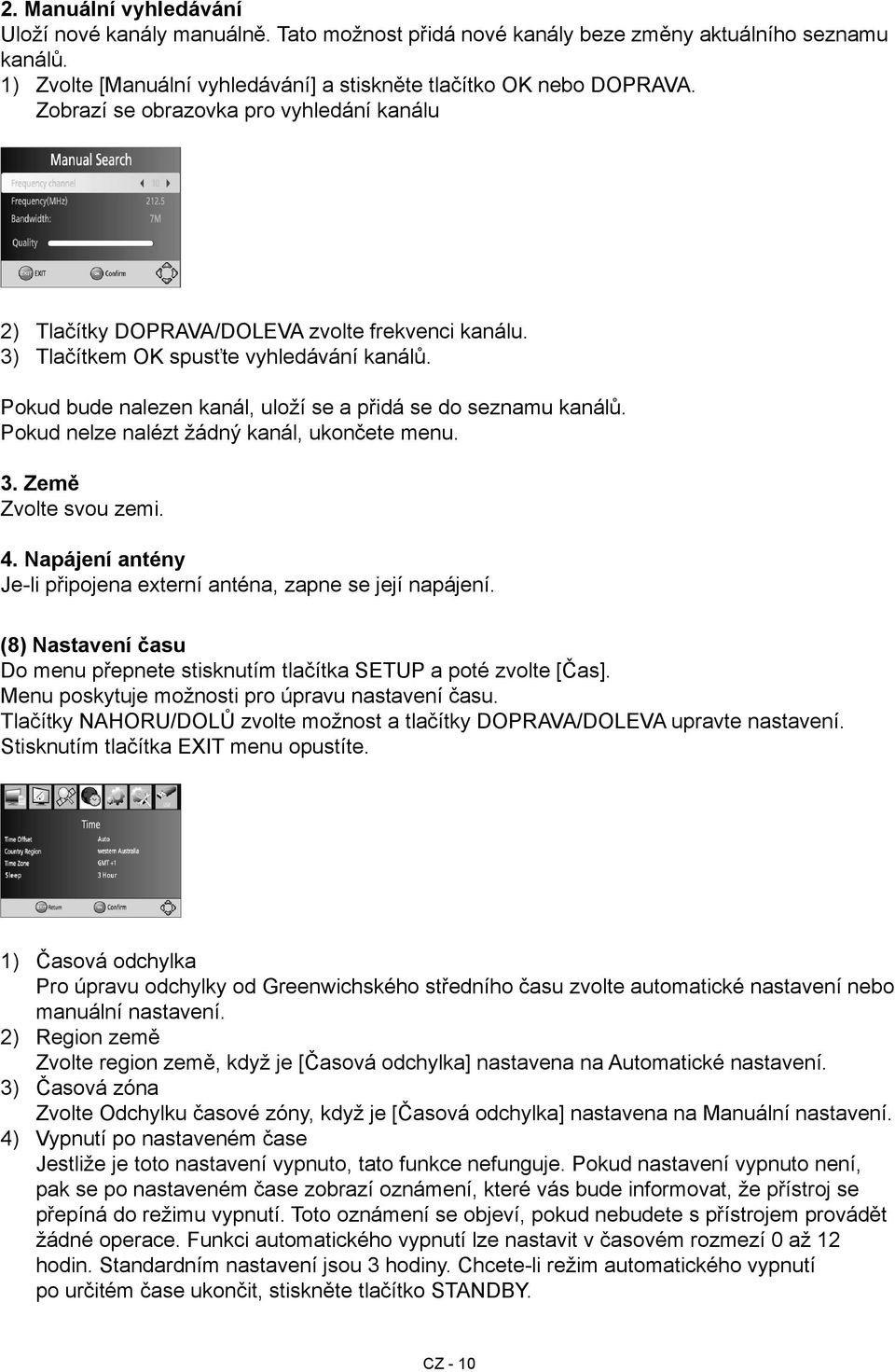 Pokud bude nalezen kanál, uloží se a přidá se do seznamu kanálů. Pokud nelze nalézt žádný kanál, ukončete menu. 3. Země Zvolte svou zemi. 4.