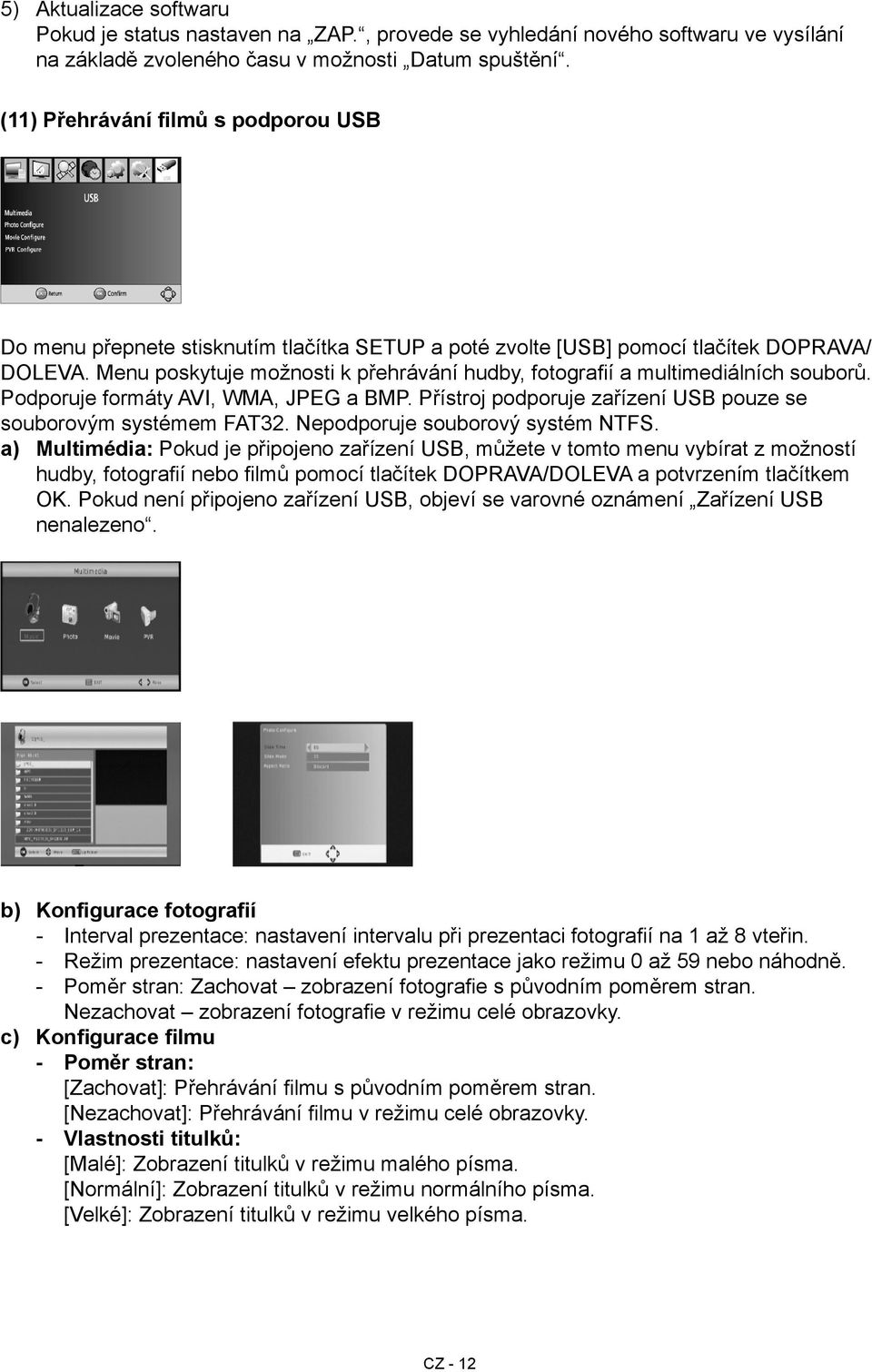 Menu poskytuje možnosti k přehrávání hudby, fotografií a multimediálních souborů. Podporuje formáty AVI, WMA, JPEG a BMP. Přístroj podporuje zařízení USB pouze se souborovým systémem FAT32.