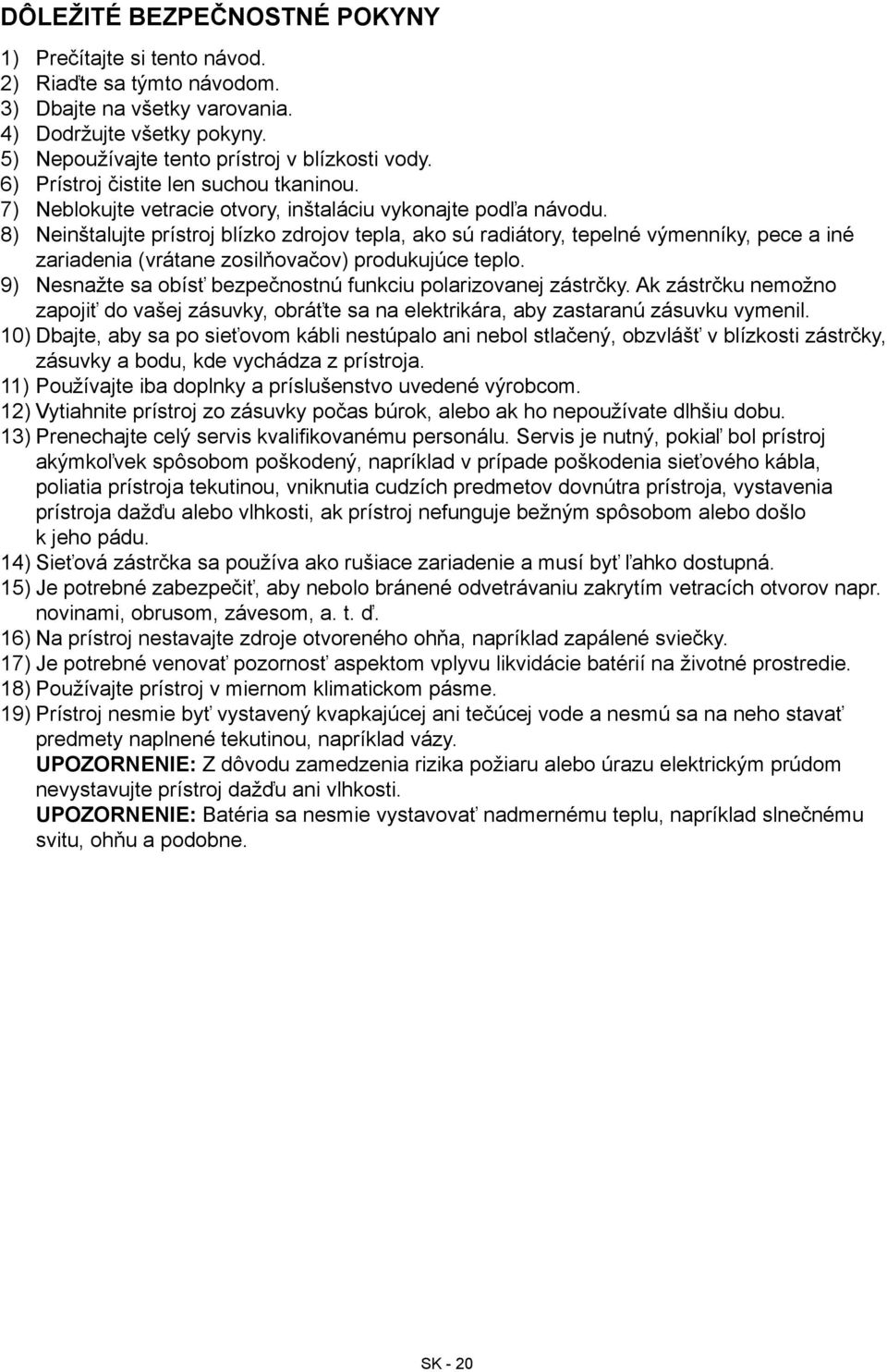 8) Neinštalujte prístroj blízko zdrojov tepla, ako sú radiátory, tepelné výmenníky, pece a iné zariadenia (vrátane zosilňovačov) produkujúce teplo.