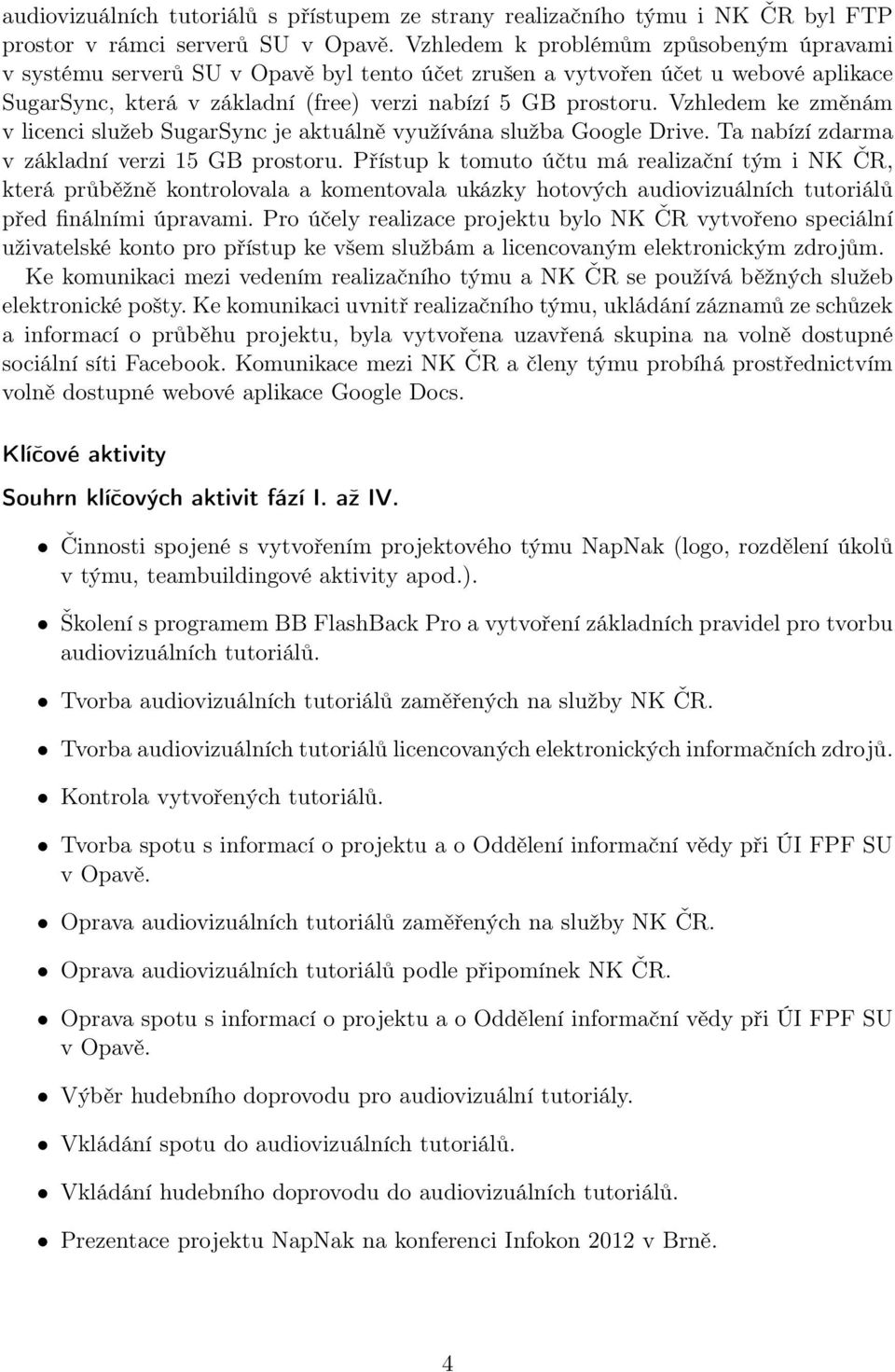 Vzhledem ke změnám v licenci služeb SugarSync je aktuálně využívána služba Google Drive. Ta nabízí zdarma v základní verzi 15 GB prostoru.