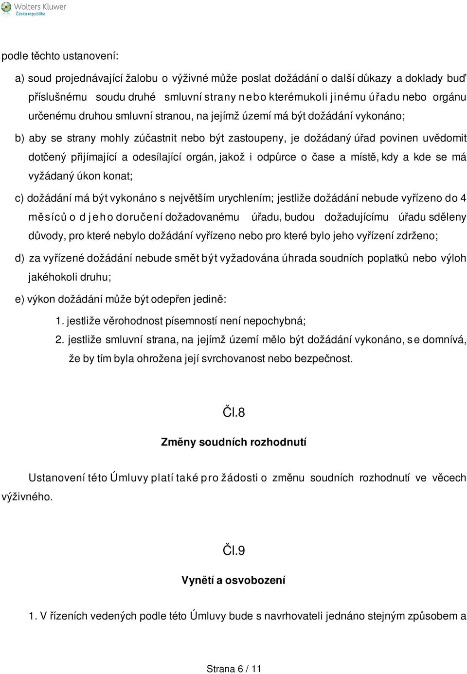 orgán, jakož i odpůrce o čase a místě, kdy a kde se má vyžádaný úkon konat; c) dožádání má být vykonáno s největším urychlením; jestliže dožádání nebude vyřízeno do 4 měsíců o d j e h o doručení