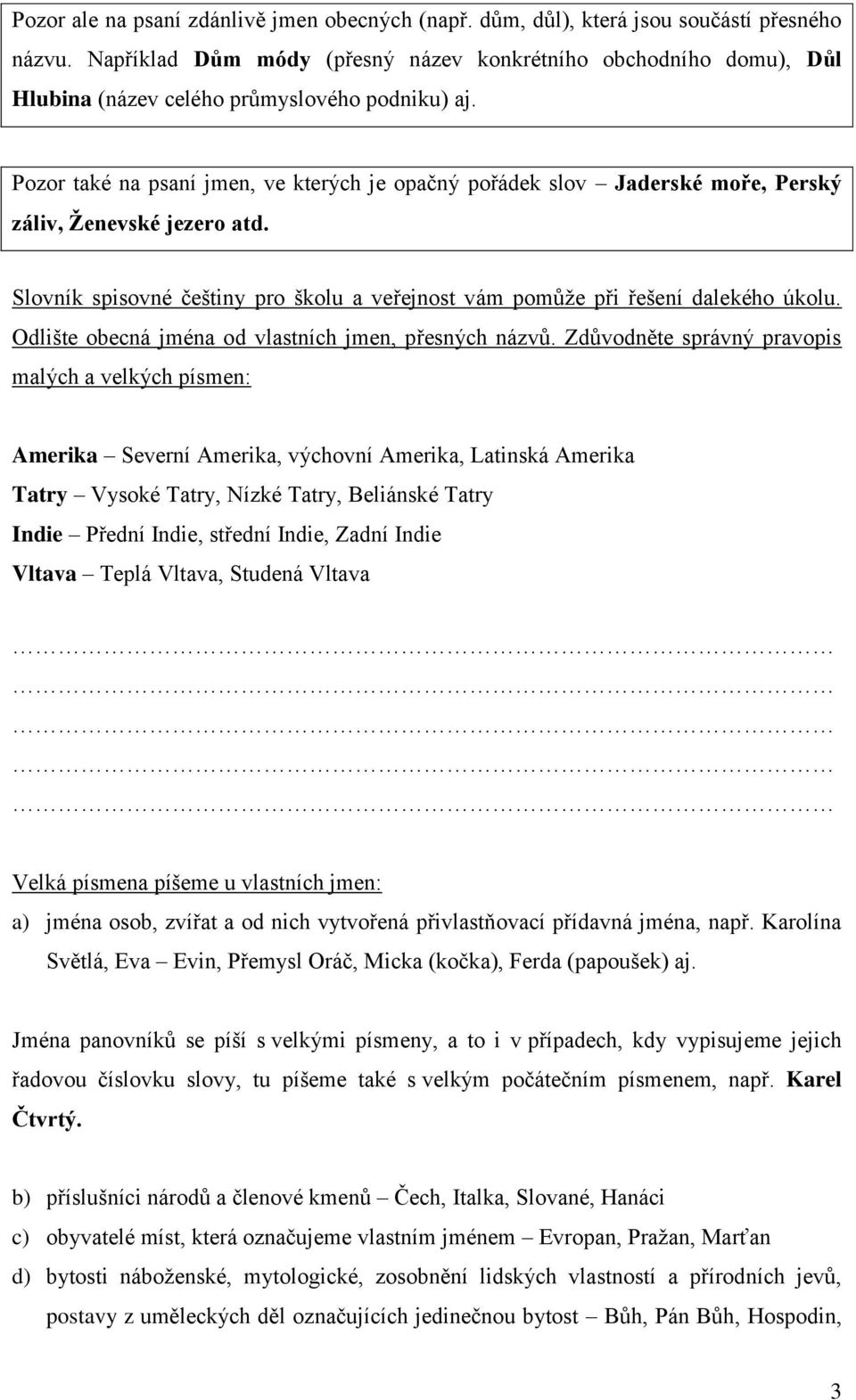 Pozor také na psaní jmen, ve kterých je opačný pořádek slov Jaderské moře, Perský záliv, Ţenevské jezero atd. Slovník spisovné češtiny pro školu a veřejnost vám pomŧţe při řešení dalekého úkolu.