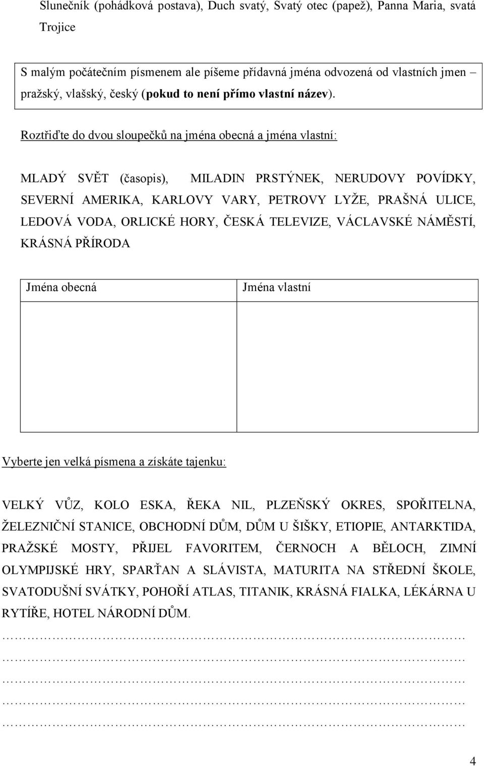 Roztřiďte do dvou sloupečkŧ na jména obecná a jména vlastní: MLADÝ SVĚT (časopis), MILADIN PRSTÝNEK, NERUDOVY POVÍDKY, SEVERNÍ AMERIKA, KARLOVY VARY, PETROVY LYŢE, PRAŠNÁ ULICE, LEDOVÁ VODA, ORLICKÉ