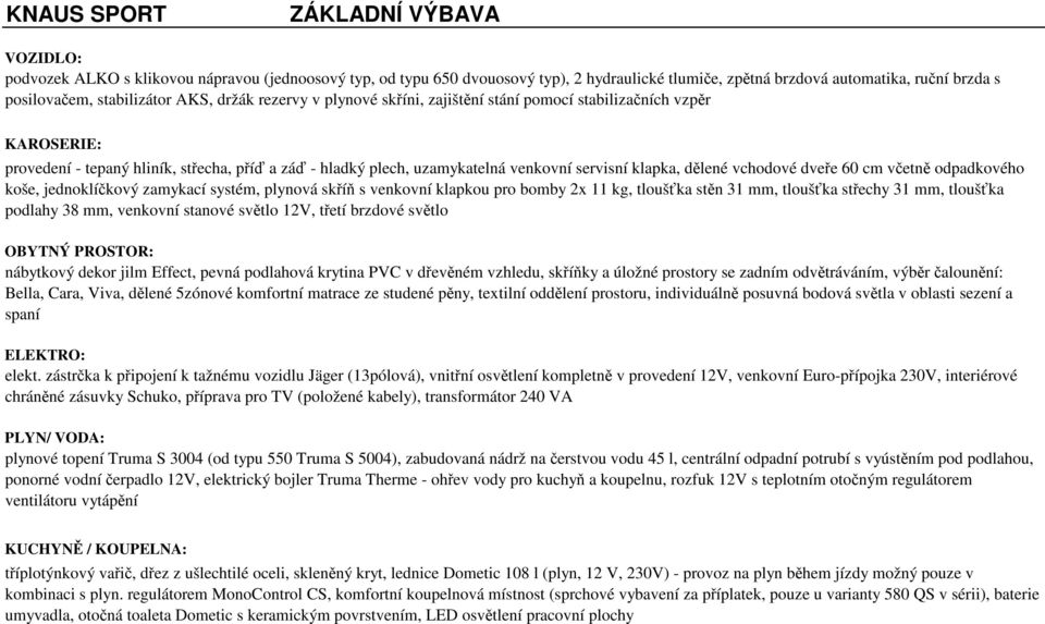 klapka, dělené vchodové dveře 60 cm včetně odpadkového koše, jednoklíčkový zamykací systém, plynová skříň s venkovní klapkou pro bomby 2x 11 kg, tloušťka stěn 31 mm, tloušťka střechy 31 mm, tloušťka