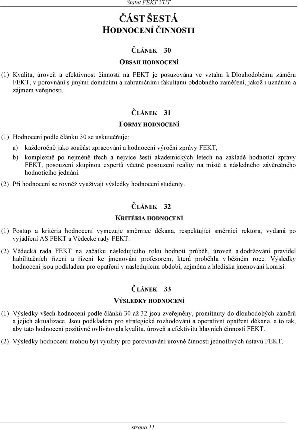 ČLÁNEK 31 FORMY HODNOCENÍ (1) Hodnocení podle článku 30 se uskutečňuje: a) každoročně jako součást zpracování a hodnocení výroční zprávy FEKT, b) komplexně po nejméně třech a nejvíce šesti