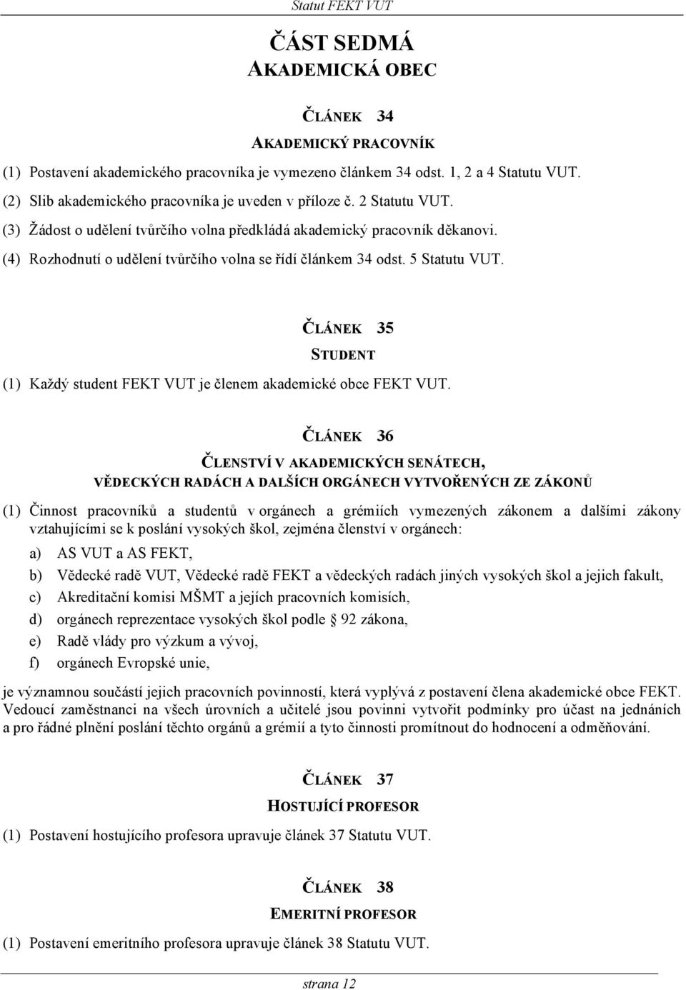 (4) Rozhodnutí o udělení tvůrčího volna se řídí článkem 34 odst. 5 Statutu VUT. ČLÁNEK 35 STUDENT (1) Každý student FEKT VUT je členem akademické obce FEKT VUT.