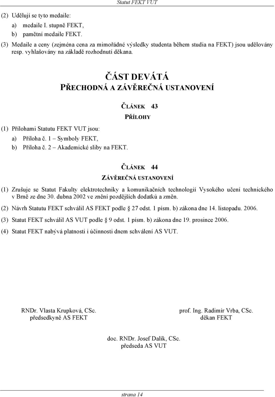 ČLÁNEK 43 PŘÍLOHY ČLÁNEK 44 ZÁVĚREČNÁ USTANOVENÍ (1) Zrušuje se Statut Fakulty elektrotechniky a komunikačních technologií Vysokého učení technického v Brně ze dne 30.