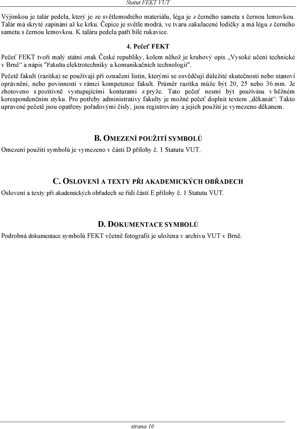 Pečeť FEKT Pečeť FEKT tvoří malý státní znak České republiky, kolem něhož je kruhový opis Vysoké učení technické v Brně a nápis "Fakulta elektrotechniky a komunikačních technologií".