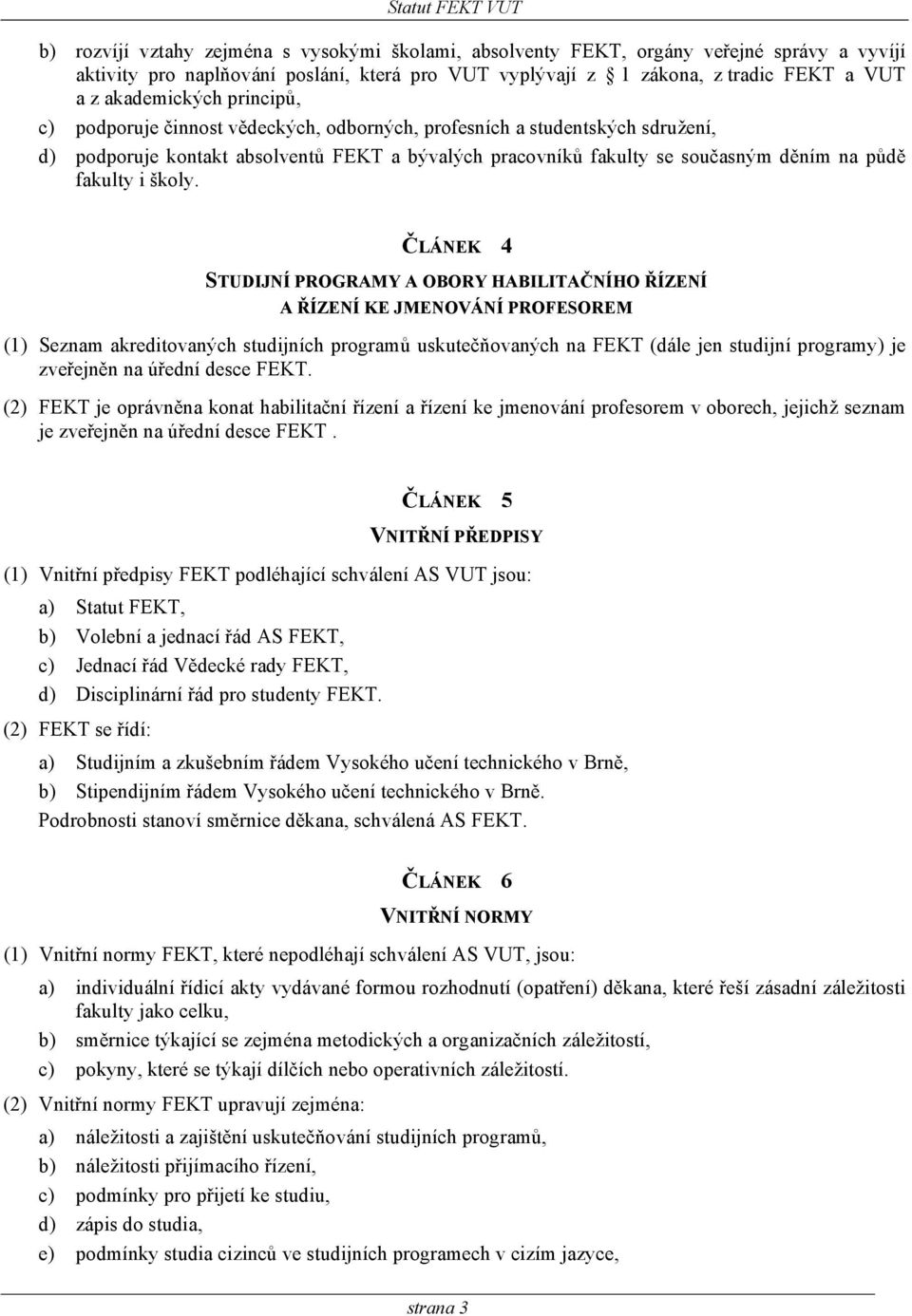 ČLÁNEK 4 STUDIJNÍ PROGRAMY A OBORY HABILITAČNÍHO ŘÍZENÍ A ŘÍZENÍ KE JMENOVÁNÍ PROFESOREM (1) Seznam akreditovaných studijních programů uskutečňovaných na FEKT (dále jen studijní programy) je