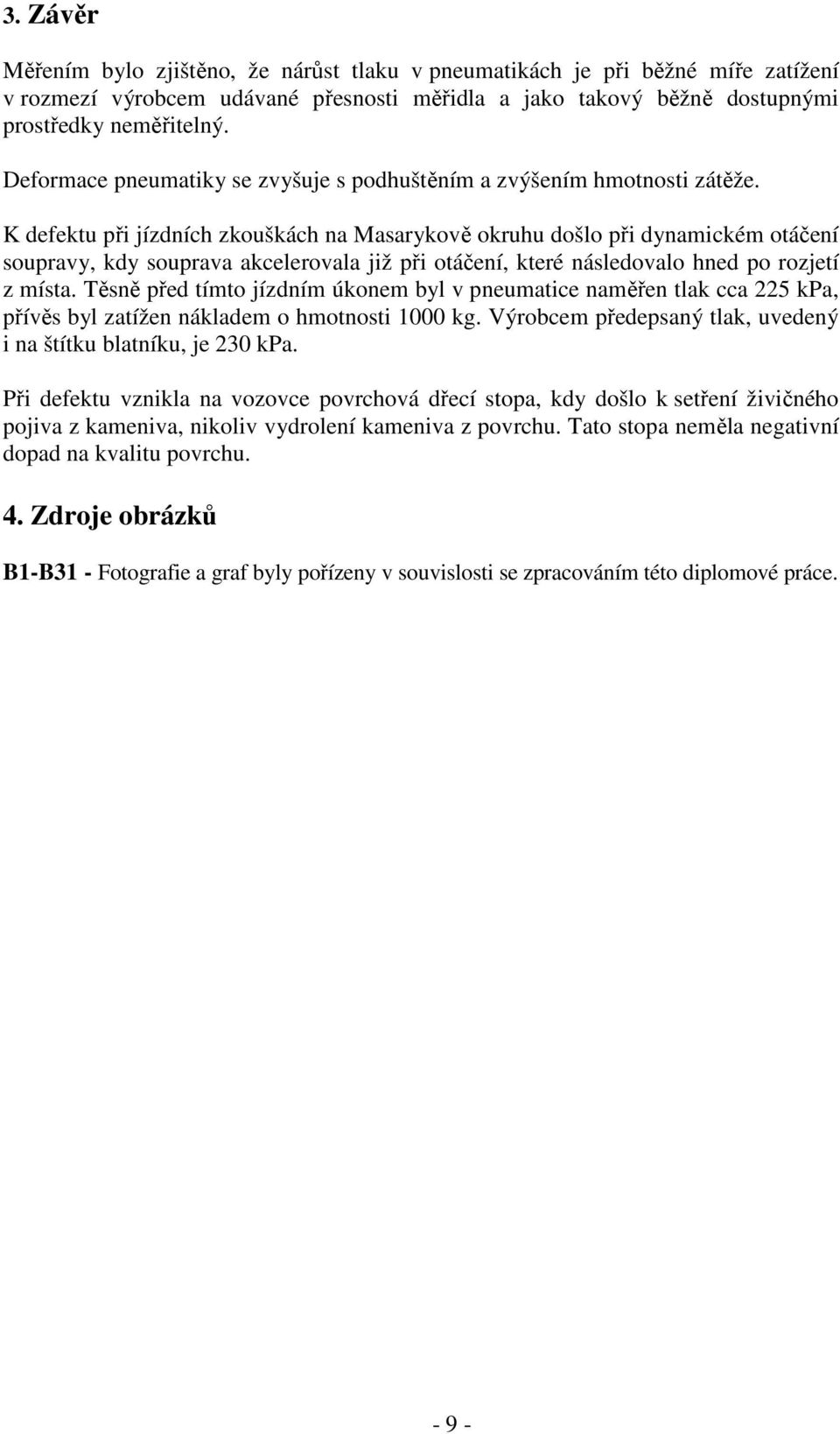 K defektu při jízdních zkouškách na Masarykově okruhu došlo při dynamickém otáčení soupravy, kdy souprava akcelerovala již při otáčení, které následovalo hned po rozjetí z místa.