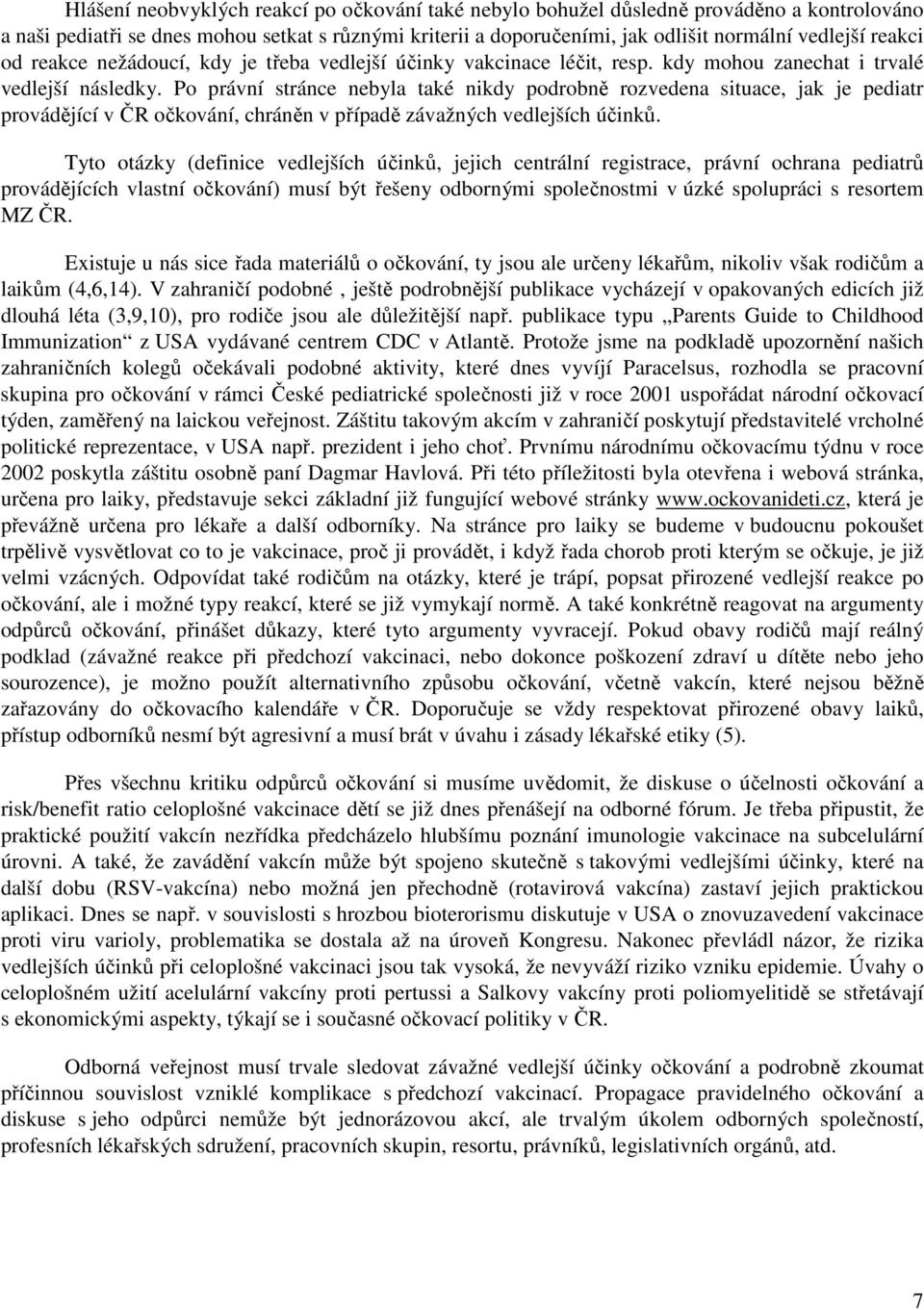 Po právní stránce nebyla také nikdy podrobně rozvedena situace, jak je pediatr provádějící v ČR očkování, chráněn v případě závažných vedlejších účinků.