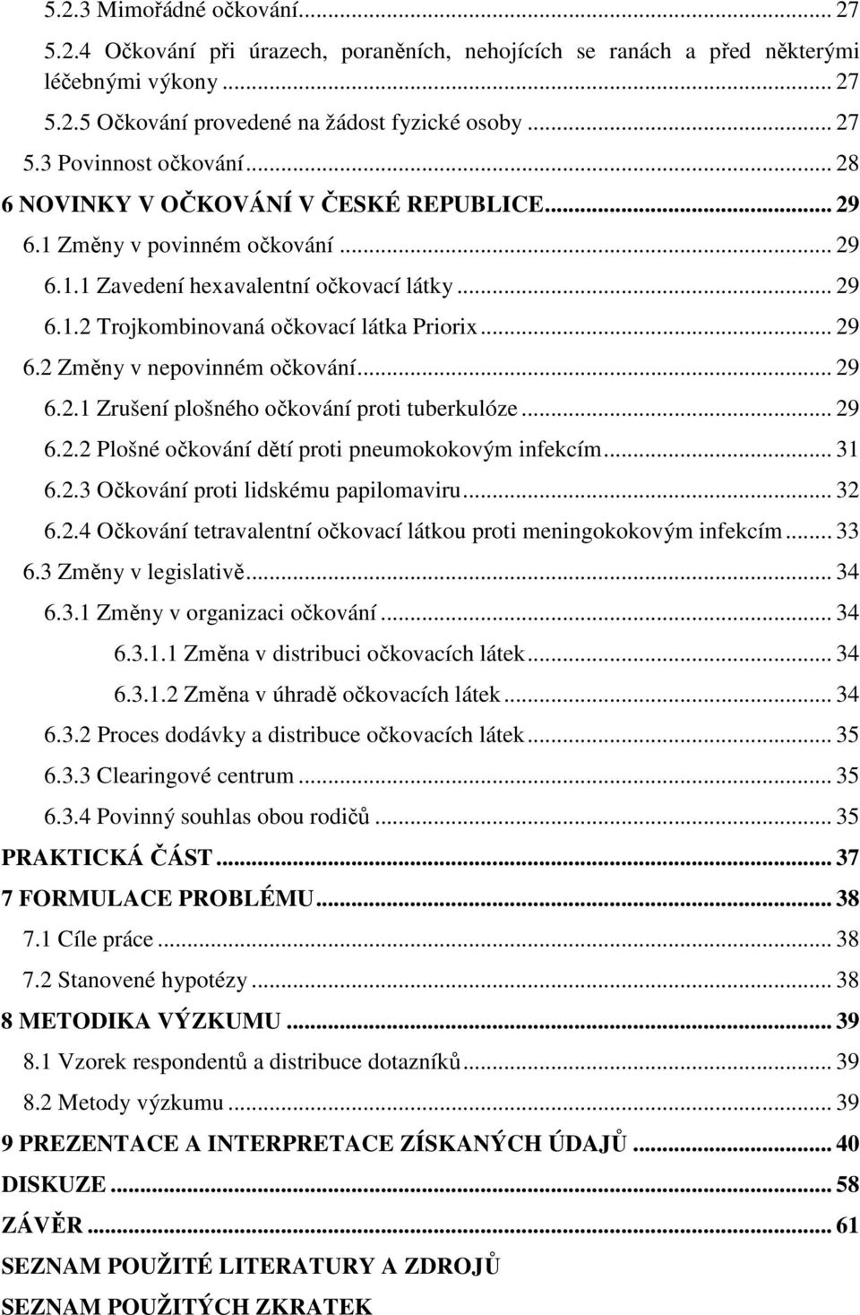 .. 29 6.2.1 Zrušení plošného očkování proti tuberkulóze... 29 6.2.2 Plošné očkování dětí proti pneumokokovým infekcím... 31 6.2.3 Očkování proti lidskému papilomaviru... 32 6.2.4 Očkování tetravalentní očkovací látkou proti meningokokovým infekcím.