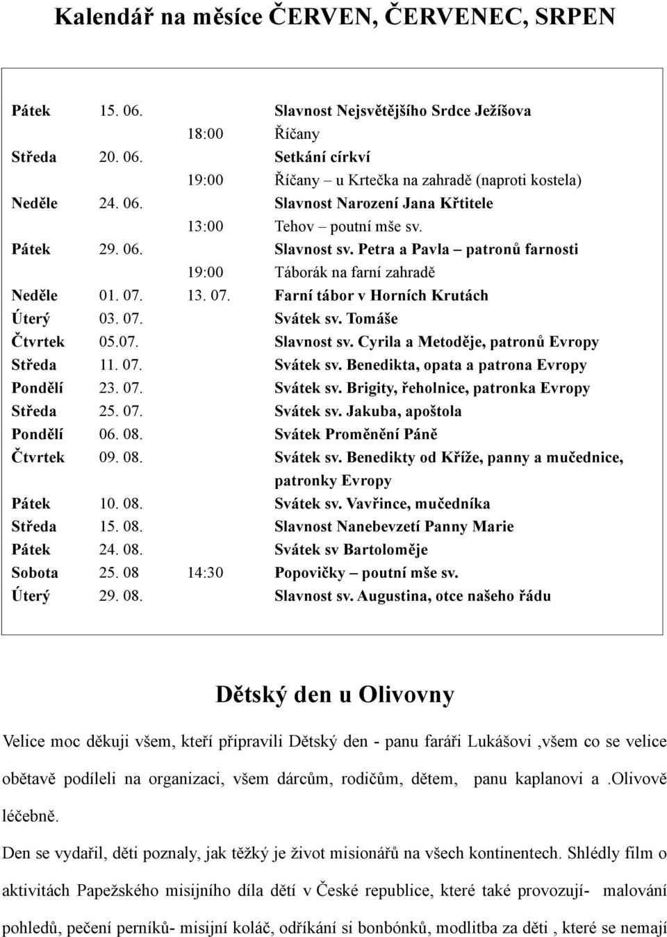 13. 07. Farní tábor v Horních Krutách Úterý 03. 07. Svátek sv. Tomáše Čtvrtek 05.07. Slavnost sv. Cyrila a Metoděje, patronů Evropy Středa 11. 07. Svátek sv. Benedikta, opata a patrona Evropy Pondělí 23.