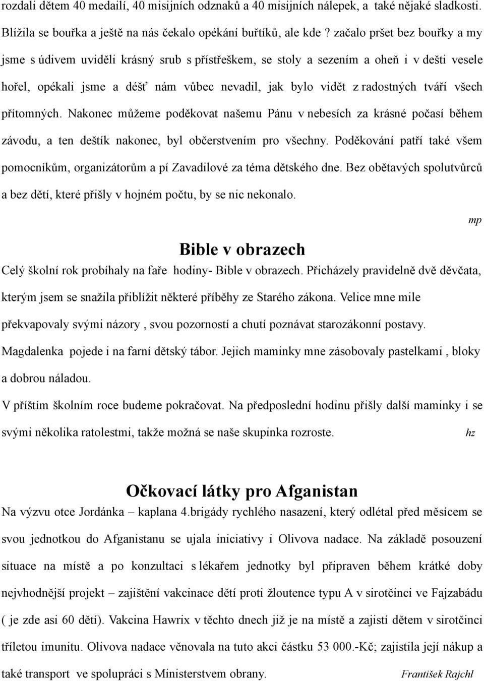 tváří všech přítomných. Nakonec můžeme poděkovat našemu Pánu v nebesích za krásné počasí během závodu, a ten deštík nakonec, byl občerstvením pro všechny.