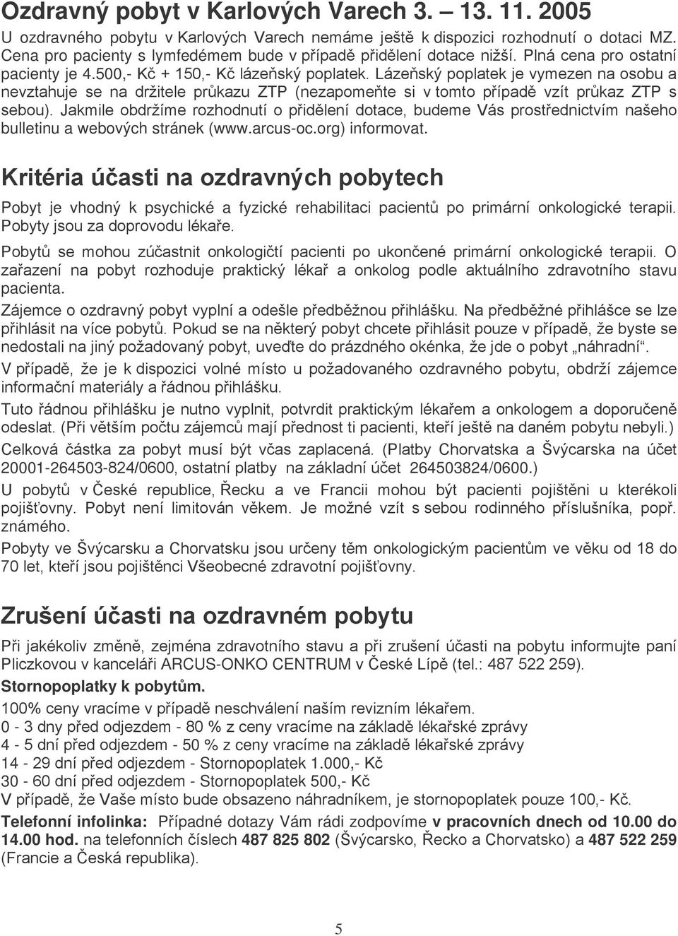 Lázeňský poplatek je vymezen na osobu a nevztahuje se na držitele průkazu ZTP (nezapomeňte si v tomto případě vzít průkaz ZTP s sebou).