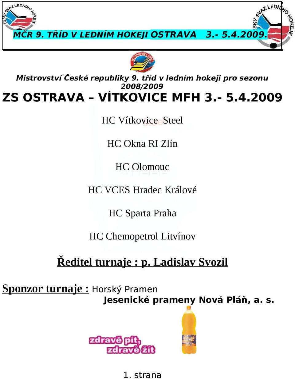 2009 HC Vítkovice Steel HC Okna RI Zlín HC Olomouc HC VCES Hradec Králové HC Sparta Praha HC