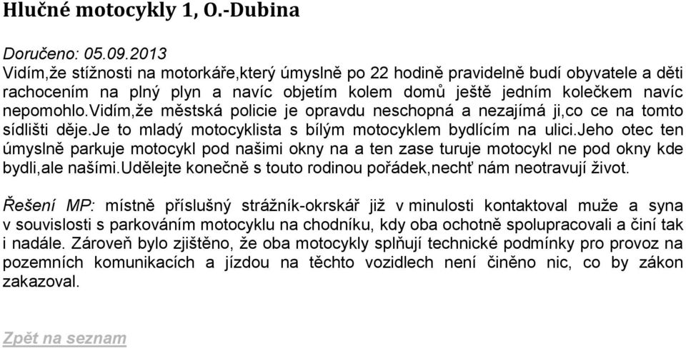 vidím,že městská policie je opravdu neschopná a nezajímá ji,co ce na tomto sídlišti děje.je to mladý motocyklista s bílým motocyklem bydlícím na ulici.