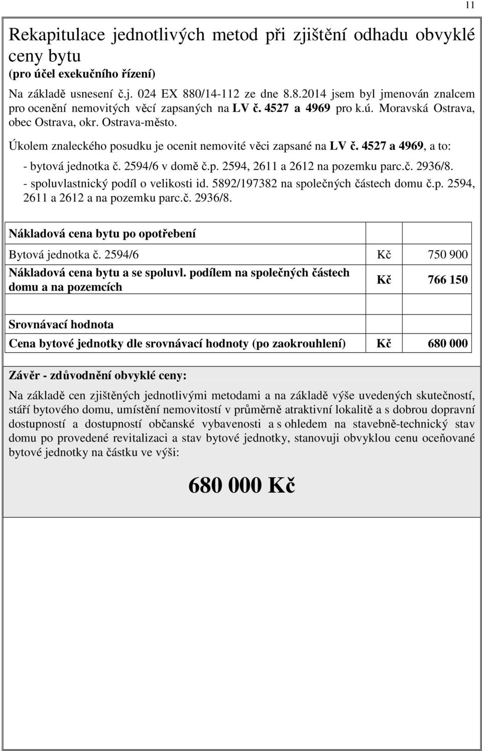 Úkolem znaleckého posudku je ocenit nemovité věci zapsané na LV č. 4527 a 4969, a to: - bytová jednotka č. 2594/6 v domě č.p. 2594, 2611 a 2612 na pozemku parc.č. 2936/8.