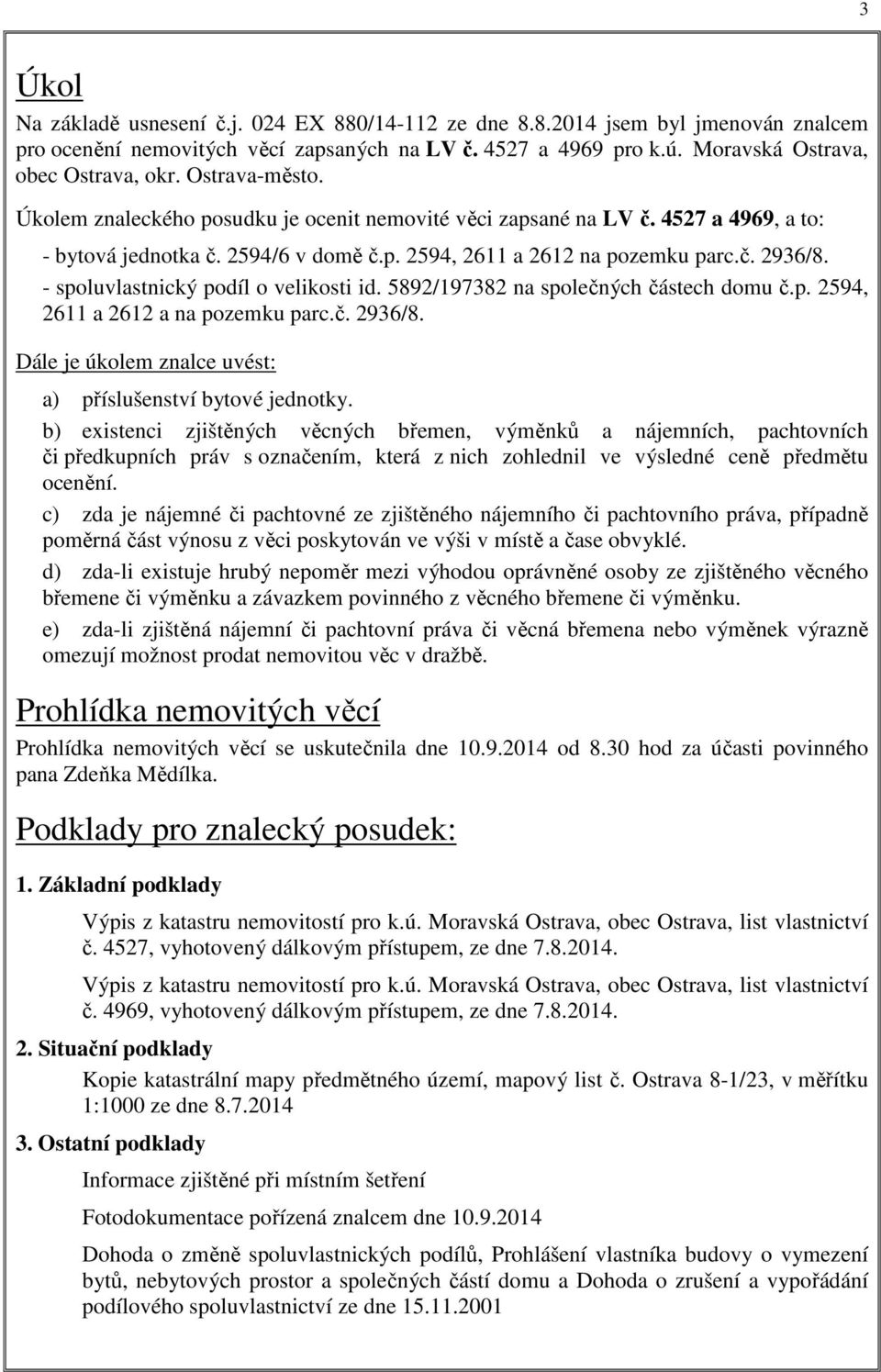 - spoluvlastnický podíl o velikosti id. 5892/197382 na společných částech domu č.p. 2594, 2611 a 2612 a na pozemku parc.č. 2936/8. Dále je úkolem znalce uvést: a) příslušenství bytové jednotky.