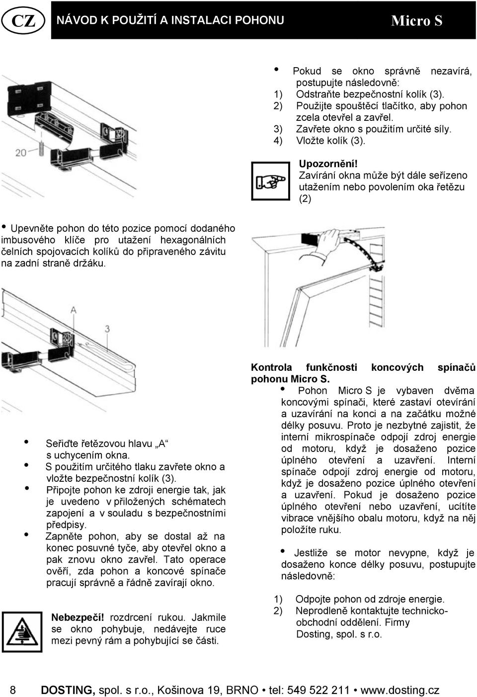 Zavírání okna m že být dále se ízeno utažením nebo povolením oka et zu (2) Upevn te pohon do této pozice pomocí dodaného imbusového klí e pro utažení hexagonálních elních spojovacích kolík do p