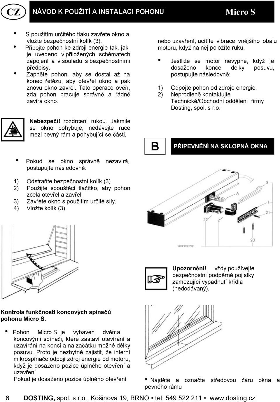 ucítíte vibrace vn jšího obalu na n j položíte ruku. Jestliže se motor nevypne, když je dosaženo konce délky posuvu, postupujte následovn : 1) Odpojte pohon od zdroje energie.