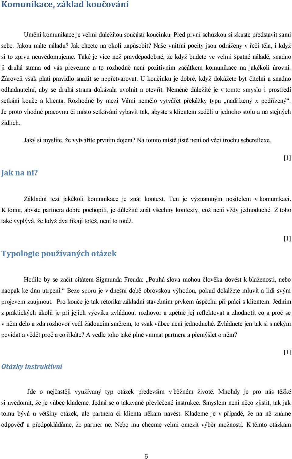 Také je více než pravděpodobné, že když budete ve velmi špatné náladě, snadno ji druhá strana od vás převezme a to rozhodně není pozitivním začátkem komunikace na jakékoli úrovni.