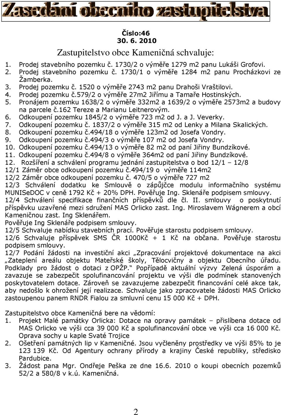 Pronájem pozemku 1638/2 o výměře 332m2 a 1639/2 o výměře 2573m2 a budovy na parcele č.162 Tereze a Marianu Leitnerovým. 6. Odkoupení pozemku 1845/2 o výměře 723 m2 od J. a J. Veverky. 7. Odkoupení pozemku č.