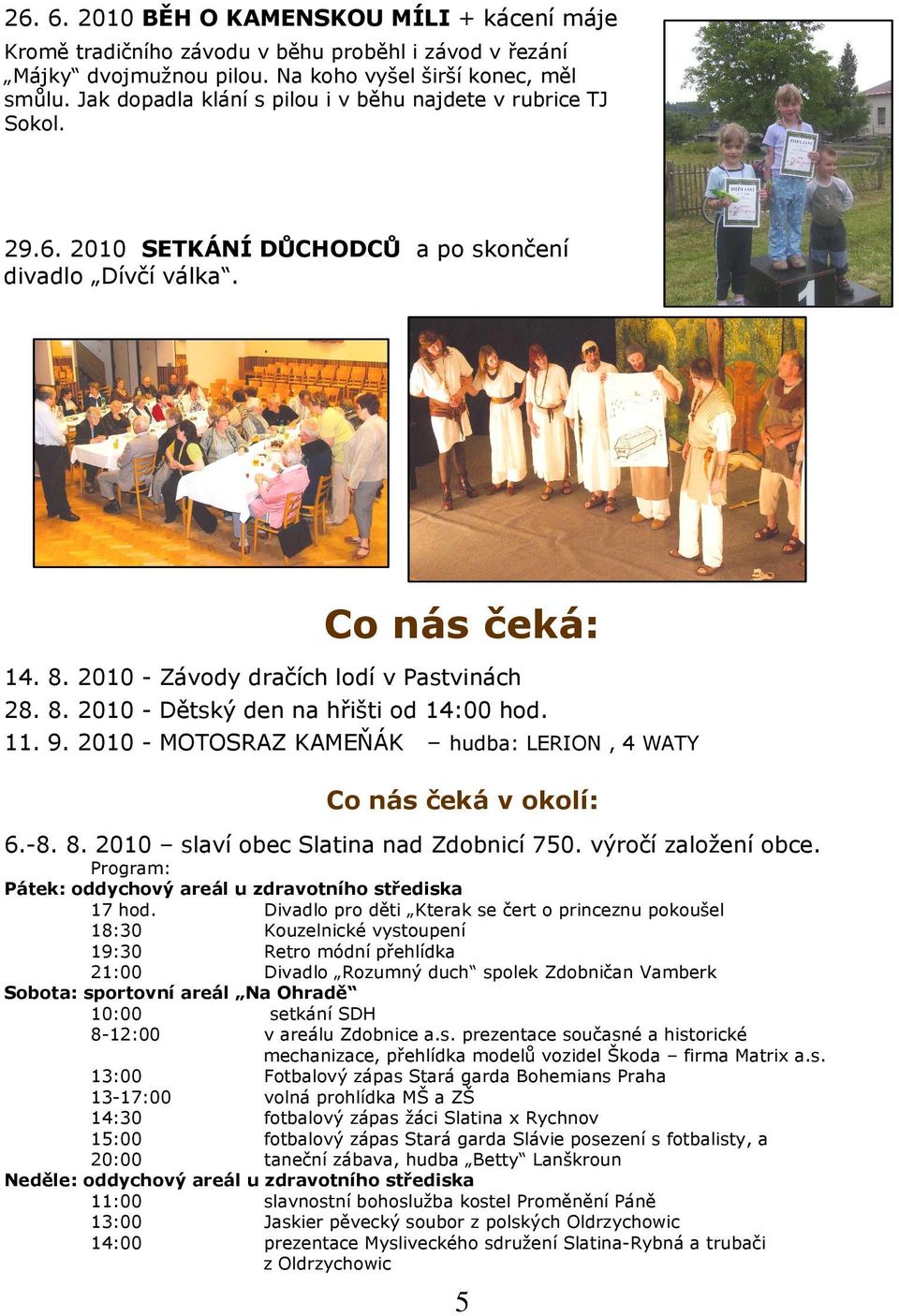 11. 9. 2010 - MOTOSRAZ KAMEŇÁK hudba: LERION, 4 WATY Co nás čeká v okolí: 6.-8. 8. 2010 slaví obec Slatina nad Zdobnicí 750. výročí založení obce.